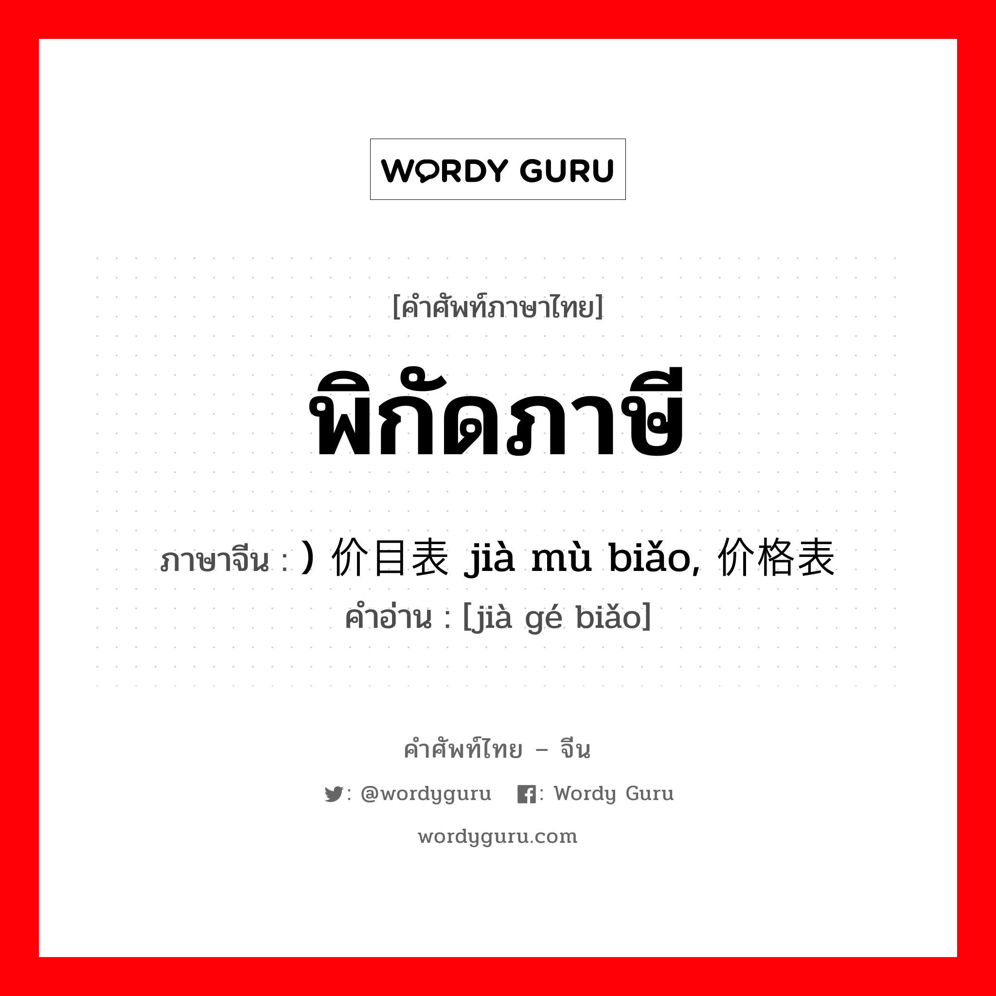 พิกัดภาษี ภาษาจีนคืออะไร, คำศัพท์ภาษาไทย - จีน พิกัดภาษี ภาษาจีน ) 价目表 jià mù biǎo, 价格表 คำอ่าน [jià gé biǎo]