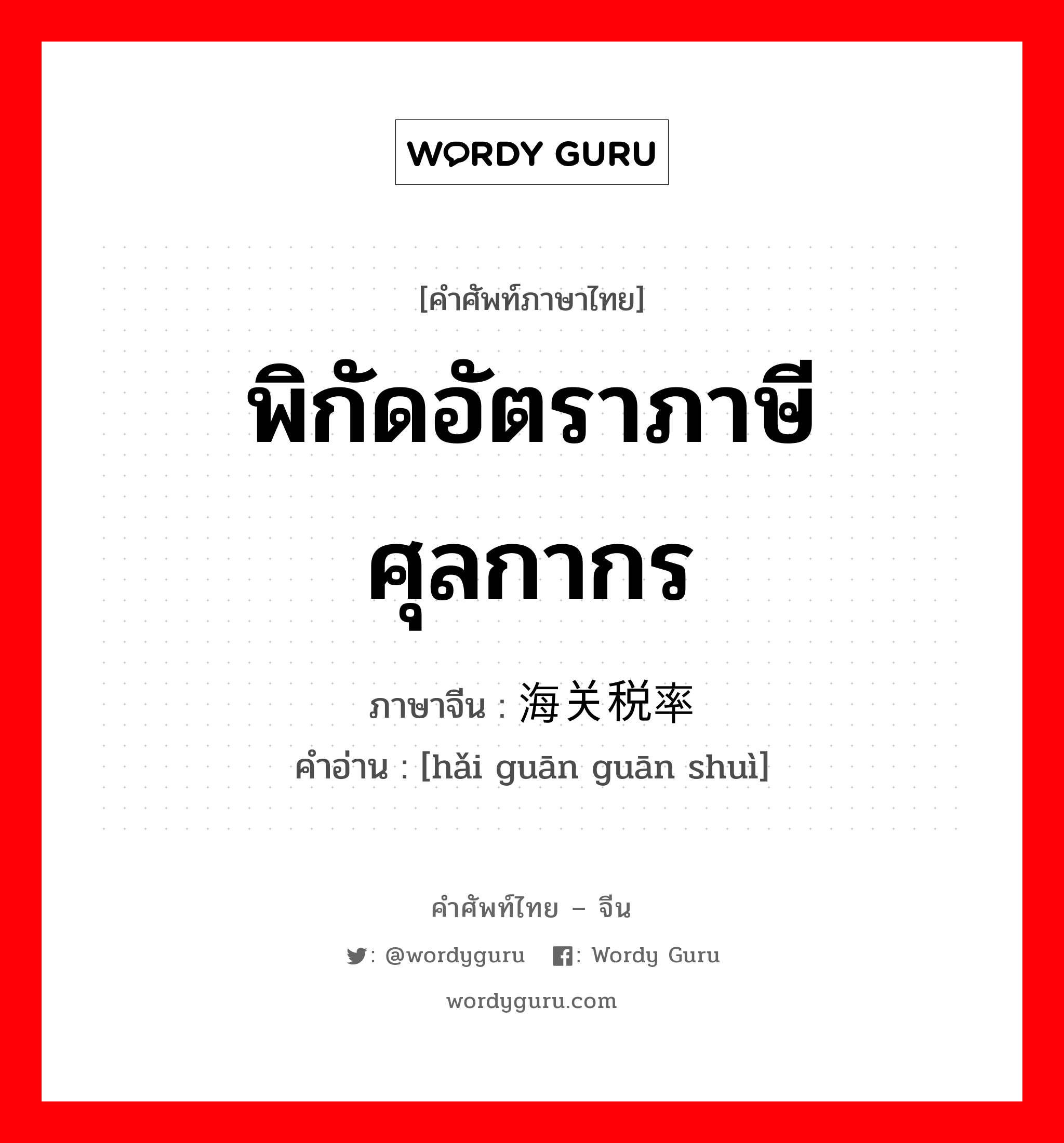 พิกัดอัตราภาษีศุลกากร ภาษาจีนคืออะไร, คำศัพท์ภาษาไทย - จีน พิกัดอัตราภาษีศุลกากร ภาษาจีน 海关税率 คำอ่าน [hǎi guān guān shuì]