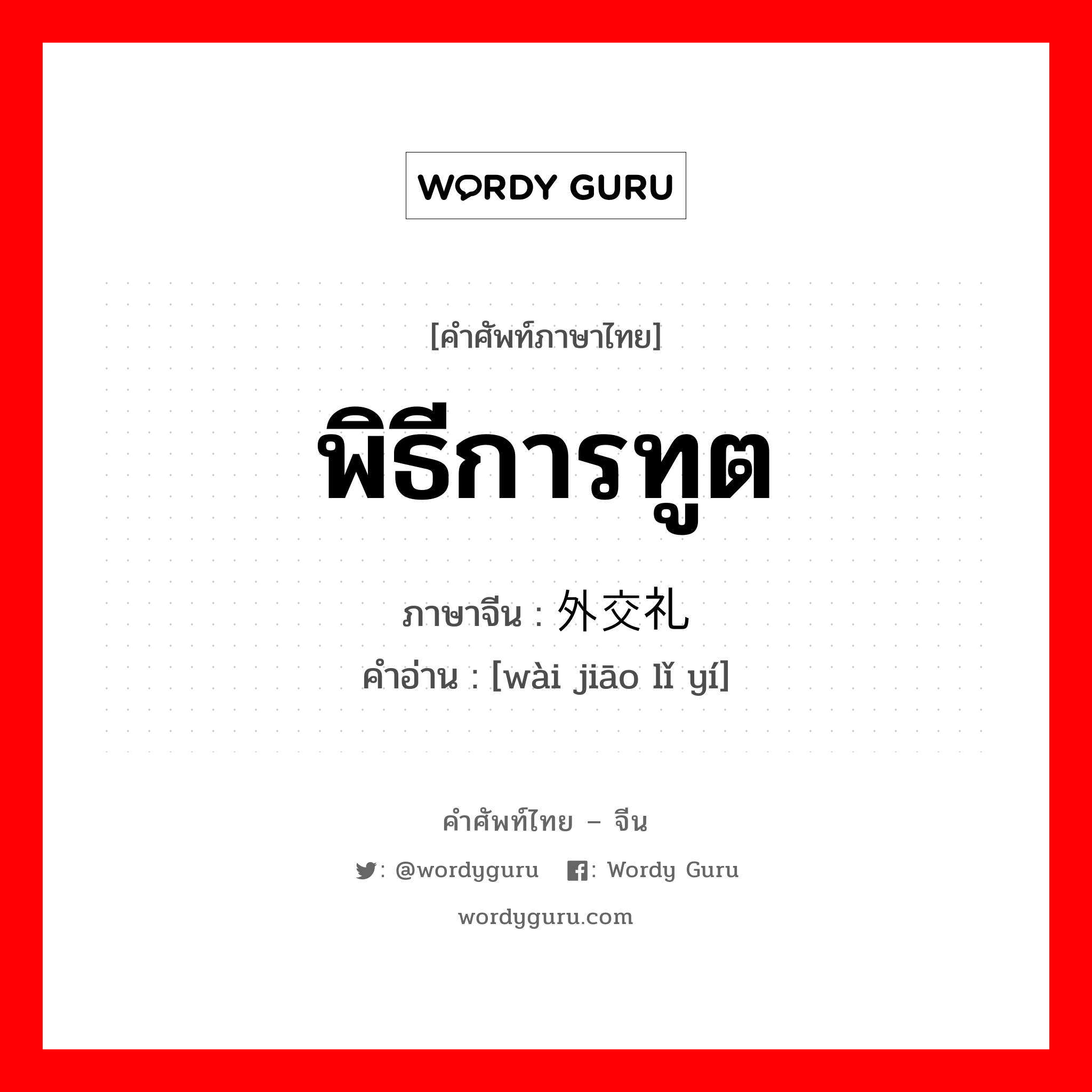 พิธีการทูต ภาษาจีนคืออะไร, คำศัพท์ภาษาไทย - จีน พิธีการทูต ภาษาจีน 外交礼节 คำอ่าน [wài jiāo lǐ yí]