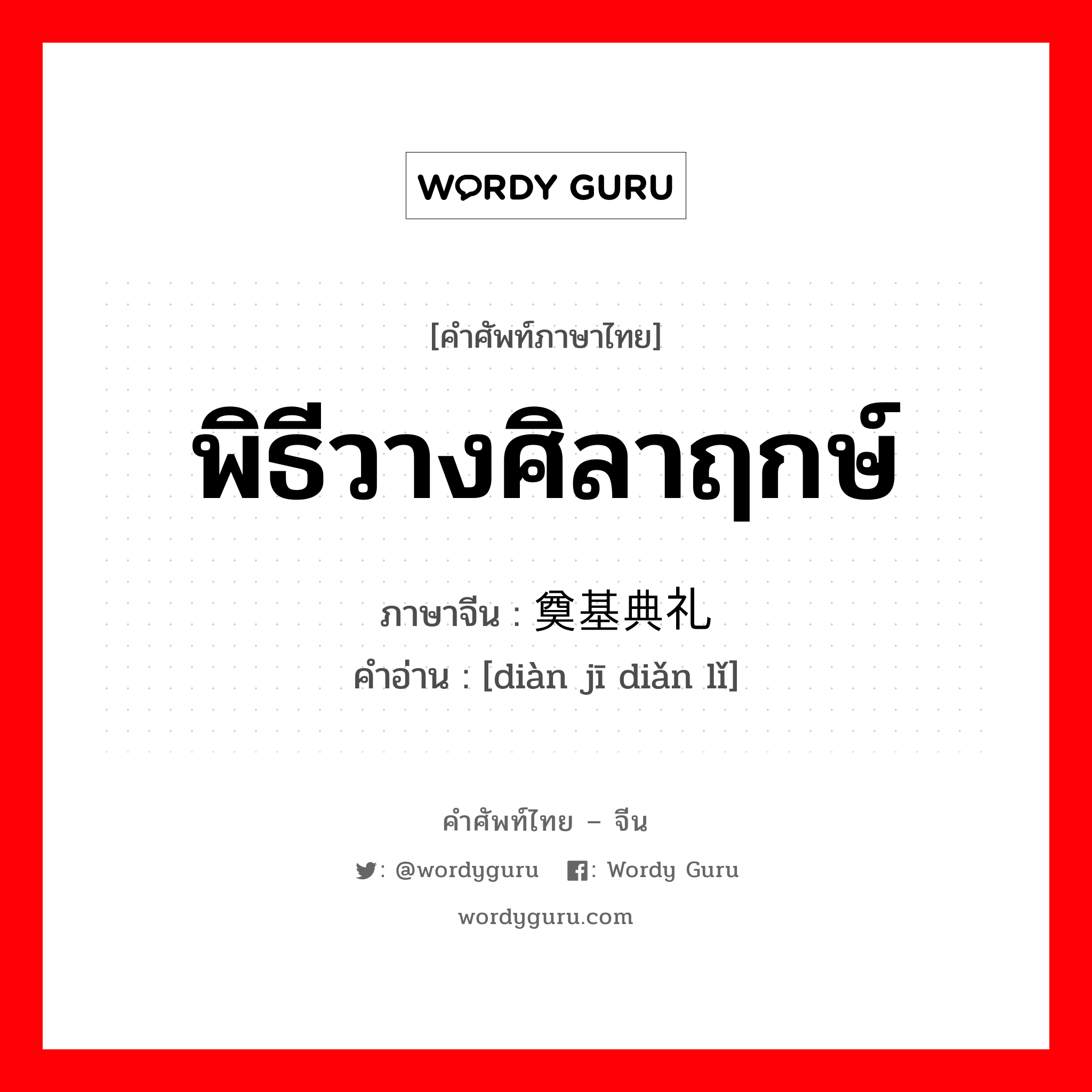 พิธีวางศิลาฤกษ์ ภาษาจีนคืออะไร, คำศัพท์ภาษาไทย - จีน พิธีวางศิลาฤกษ์ ภาษาจีน 奠基典礼 คำอ่าน [diàn jī diǎn lǐ]