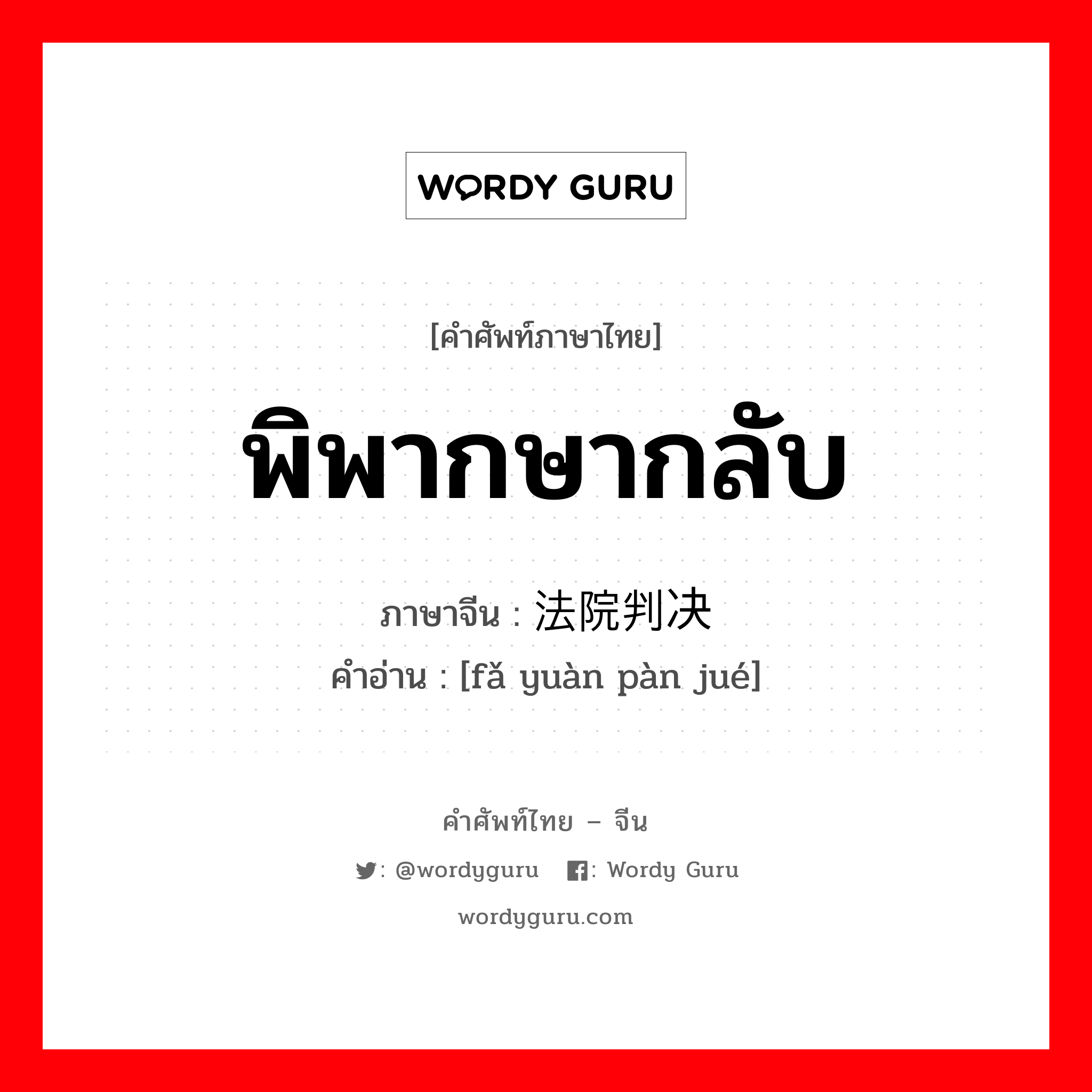 พิพากษากลับ ภาษาจีนคืออะไร, คำศัพท์ภาษาไทย - จีน พิพากษากลับ ภาษาจีน 法院判决 คำอ่าน [fǎ yuàn pàn jué]