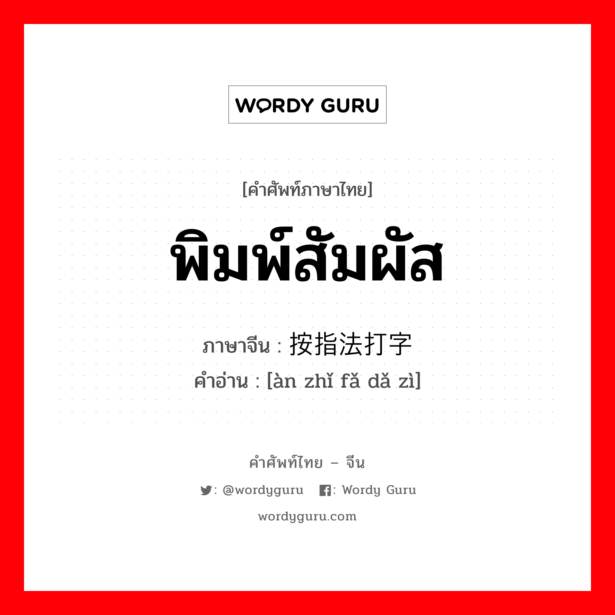 พิมพ์สัมผัส ภาษาจีนคืออะไร, คำศัพท์ภาษาไทย - จีน พิมพ์สัมผัส ภาษาจีน 按指法打字 คำอ่าน [àn zhǐ fǎ dǎ zì]