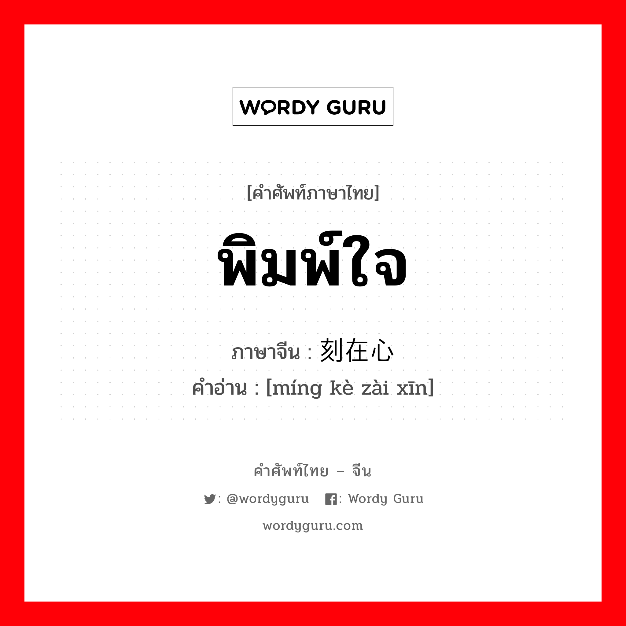 พิมพ์ใจ ภาษาจีนคืออะไร, คำศัพท์ภาษาไทย - จีน พิมพ์ใจ ภาษาจีน 铭刻在心 คำอ่าน [míng kè zài xīn]