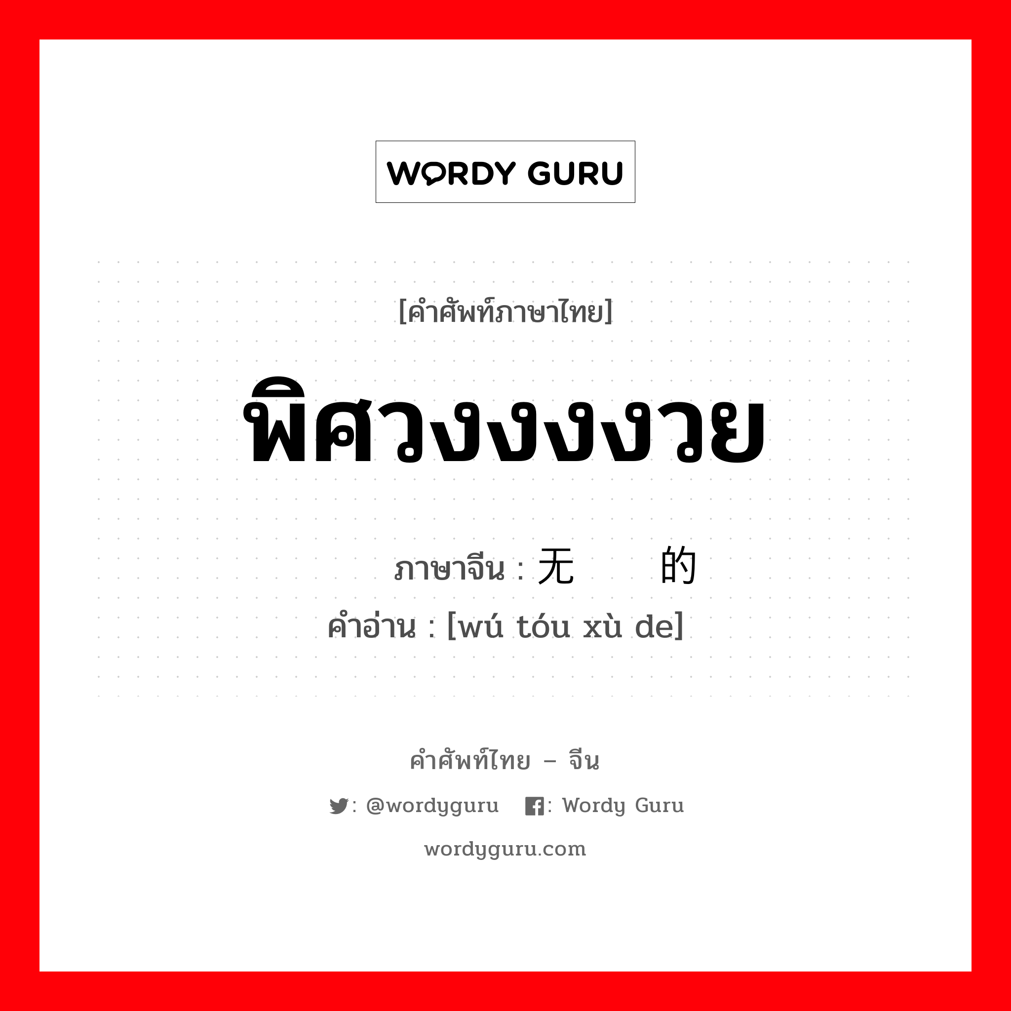 พิศวงงงงวย ภาษาจีนคืออะไร, คำศัพท์ภาษาไทย - จีน พิศวงงงงวย ภาษาจีน 无头绪的 คำอ่าน [wú tóu xù de]