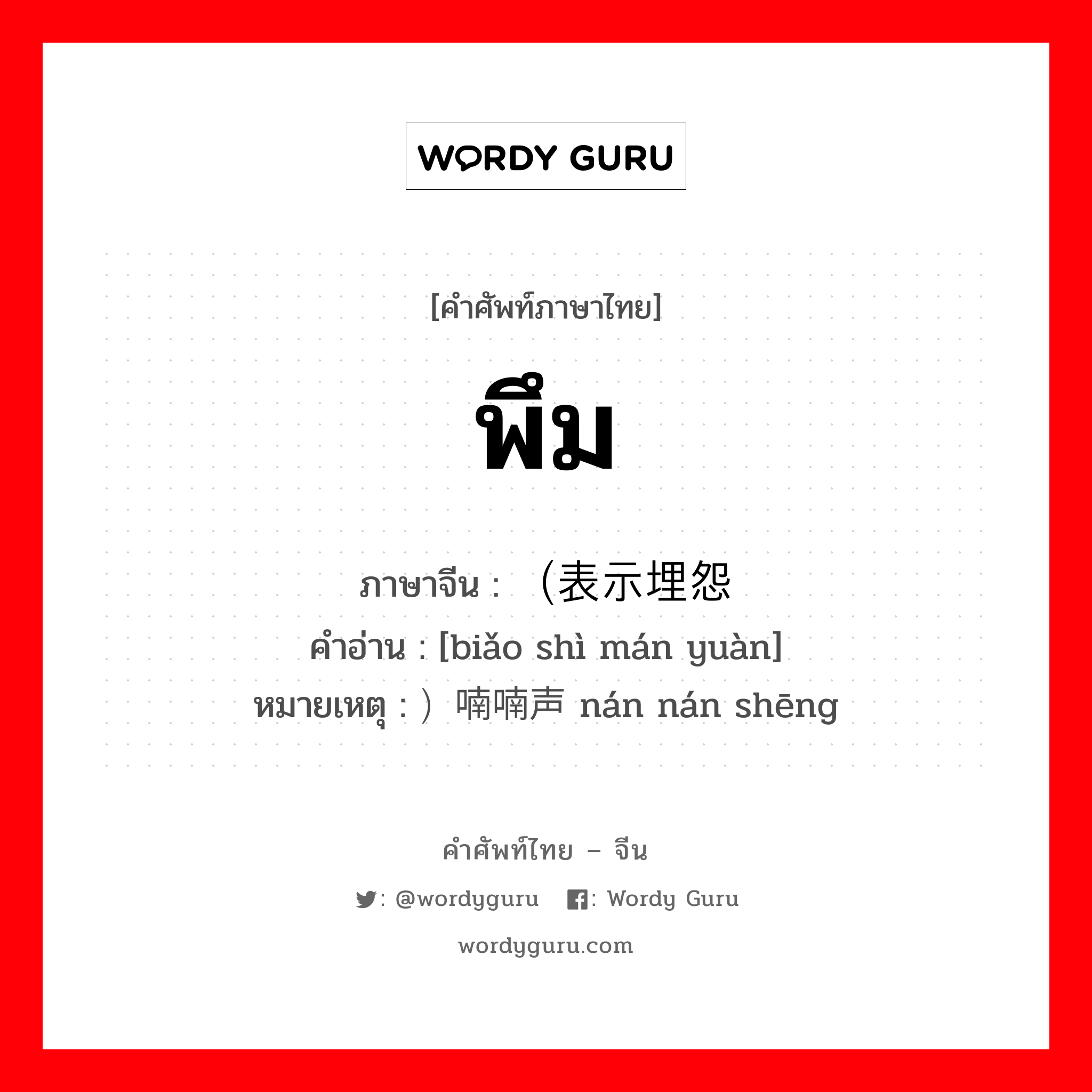 พึม ภาษาจีนคืออะไร, คำศัพท์ภาษาไทย - จีน พึม ภาษาจีน （表示埋怨 คำอ่าน [biǎo shì mán yuàn] หมายเหตุ ）喃喃声 nán nán shēng