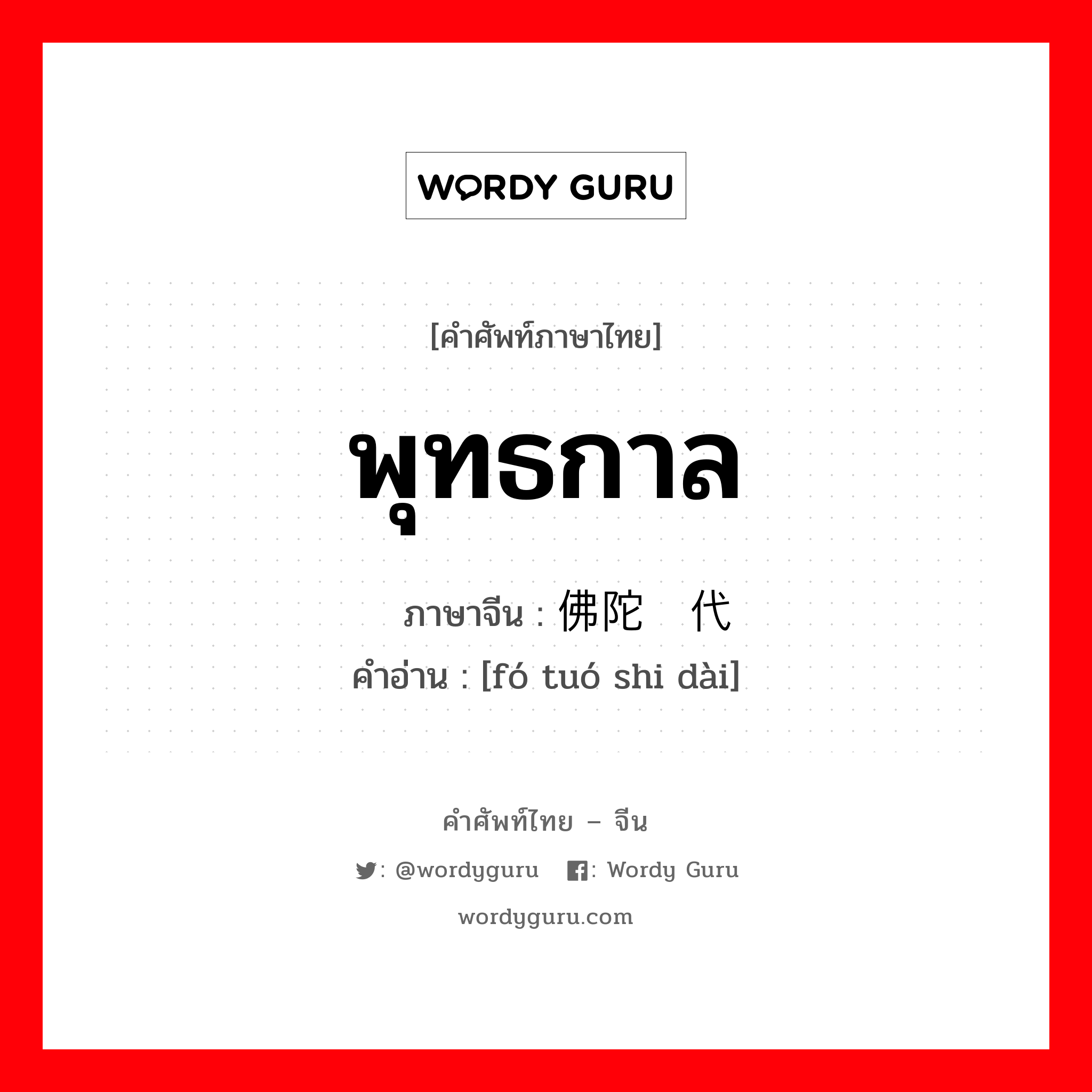 พุทธกาล ภาษาจีนคืออะไร, คำศัพท์ภาษาไทย - จีน พุทธกาล ภาษาจีน 佛陀时代 คำอ่าน [fó tuó shi dài]