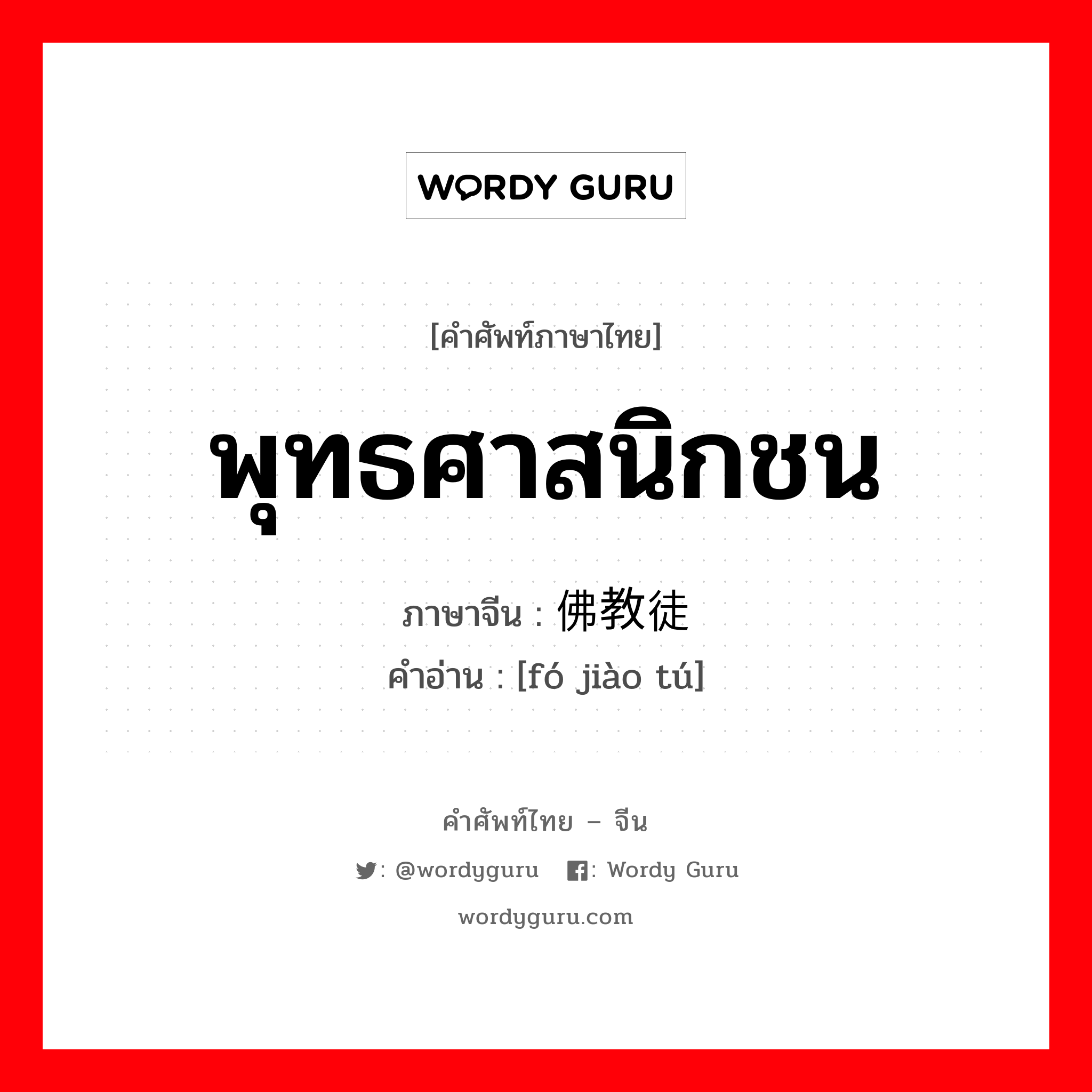 พุทธศาสนิกชน ภาษาจีนคืออะไร, คำศัพท์ภาษาไทย - จีน พุทธศาสนิกชน ภาษาจีน 佛教徒 คำอ่าน [fó jiào tú]