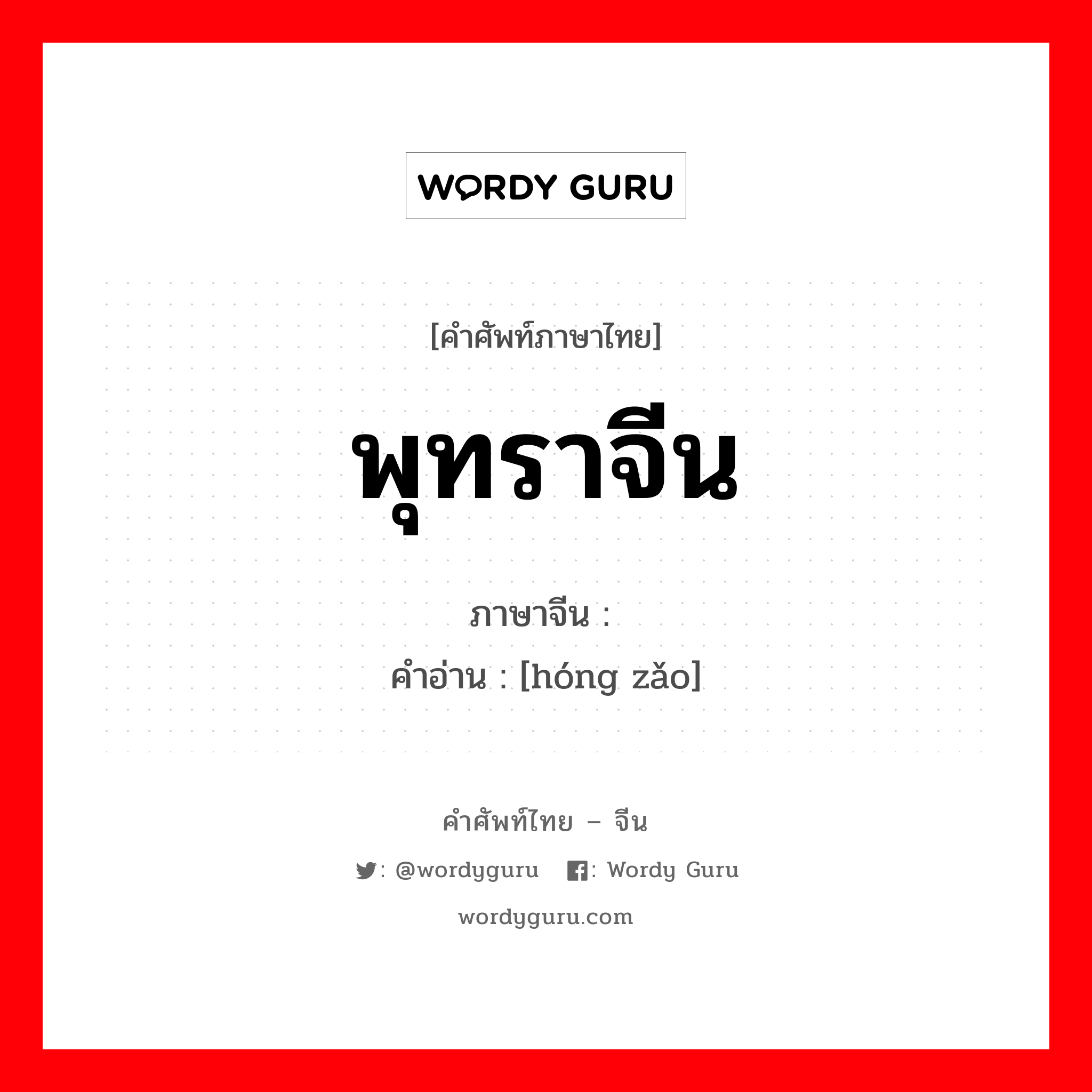 พุทราจีน ภาษาจีนคืออะไร, คำศัพท์ภาษาไทย - จีน พุทราจีน ภาษาจีน 红枣 คำอ่าน [hóng zǎo]