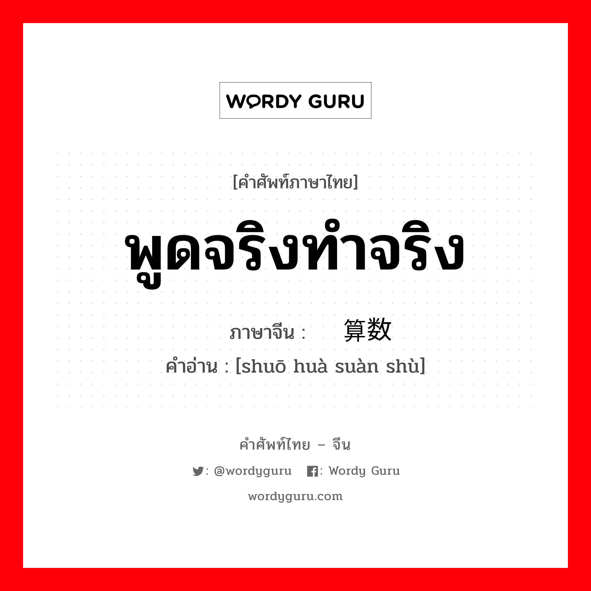 พูดจริงทำจริง ภาษาจีนคืออะไร, คำศัพท์ภาษาไทย - จีน พูดจริงทำจริง ภาษาจีน 说话算数 คำอ่าน [shuō huà suàn shù]