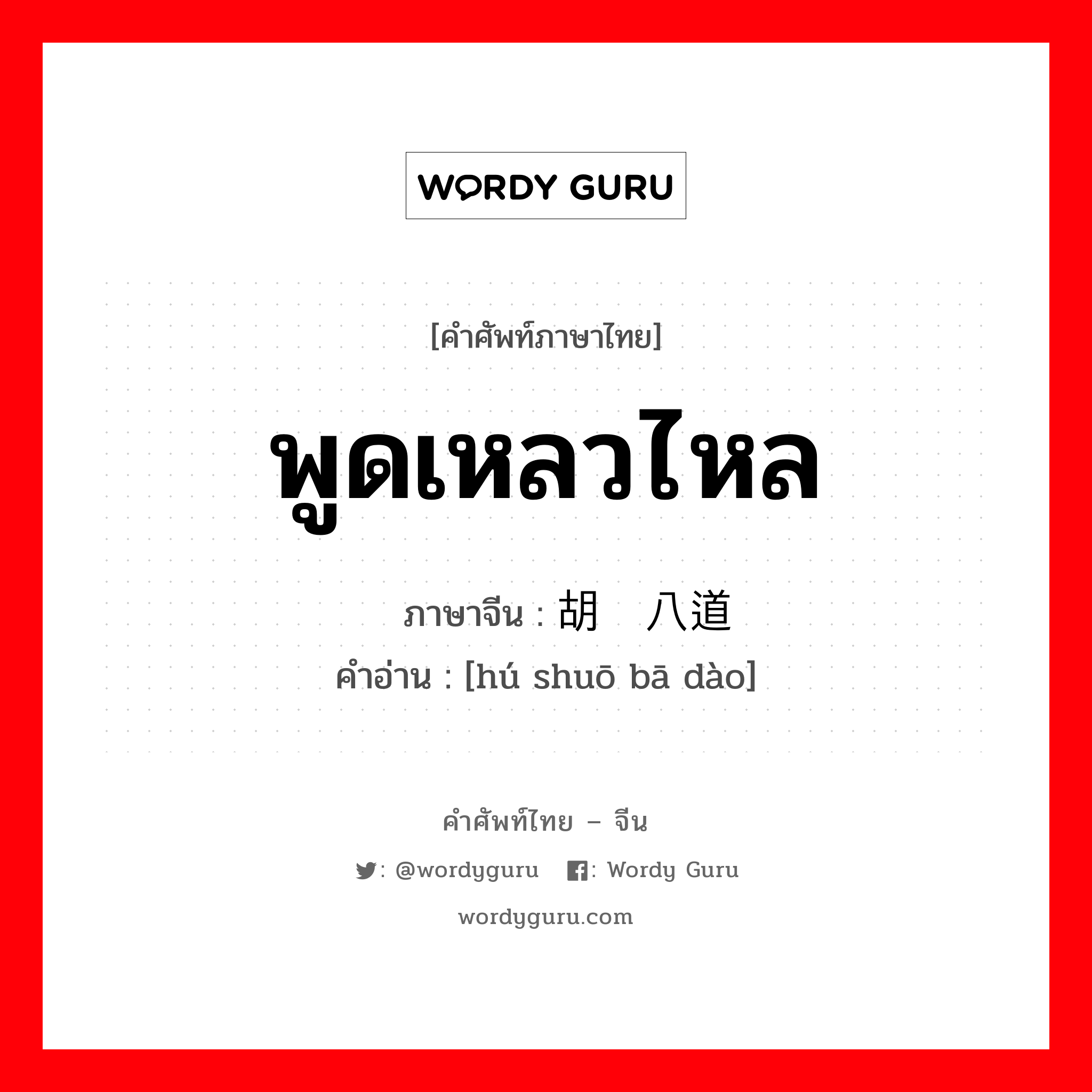 พูดเหลวไหล ภาษาจีนคืออะไร, คำศัพท์ภาษาไทย - จีน พูดเหลวไหล ภาษาจีน 胡说八道 คำอ่าน [hú shuō bā dào]