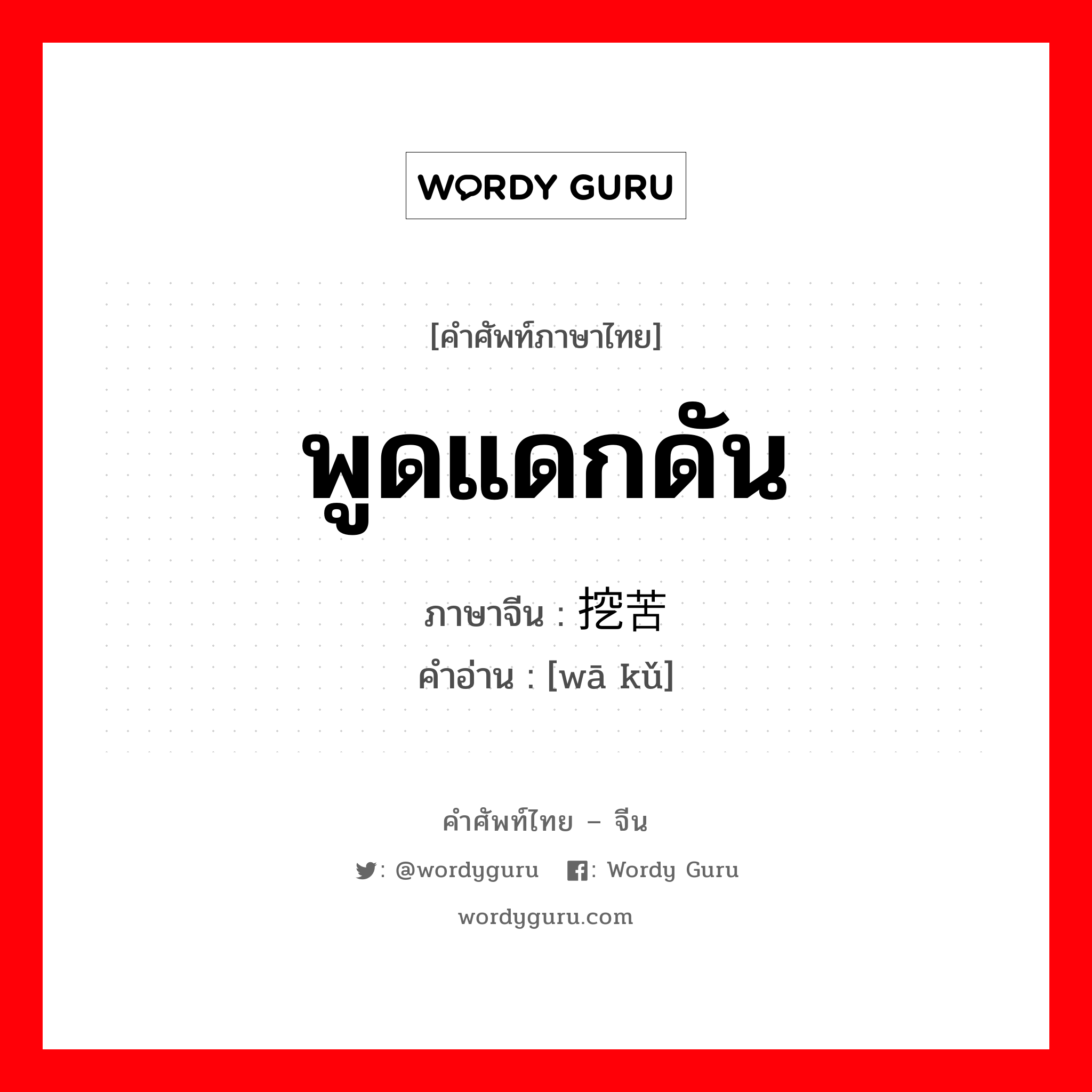 พูดแดกดัน ภาษาจีนคืออะไร, คำศัพท์ภาษาไทย - จีน พูดแดกดัน ภาษาจีน 挖苦 คำอ่าน [wā kǔ]