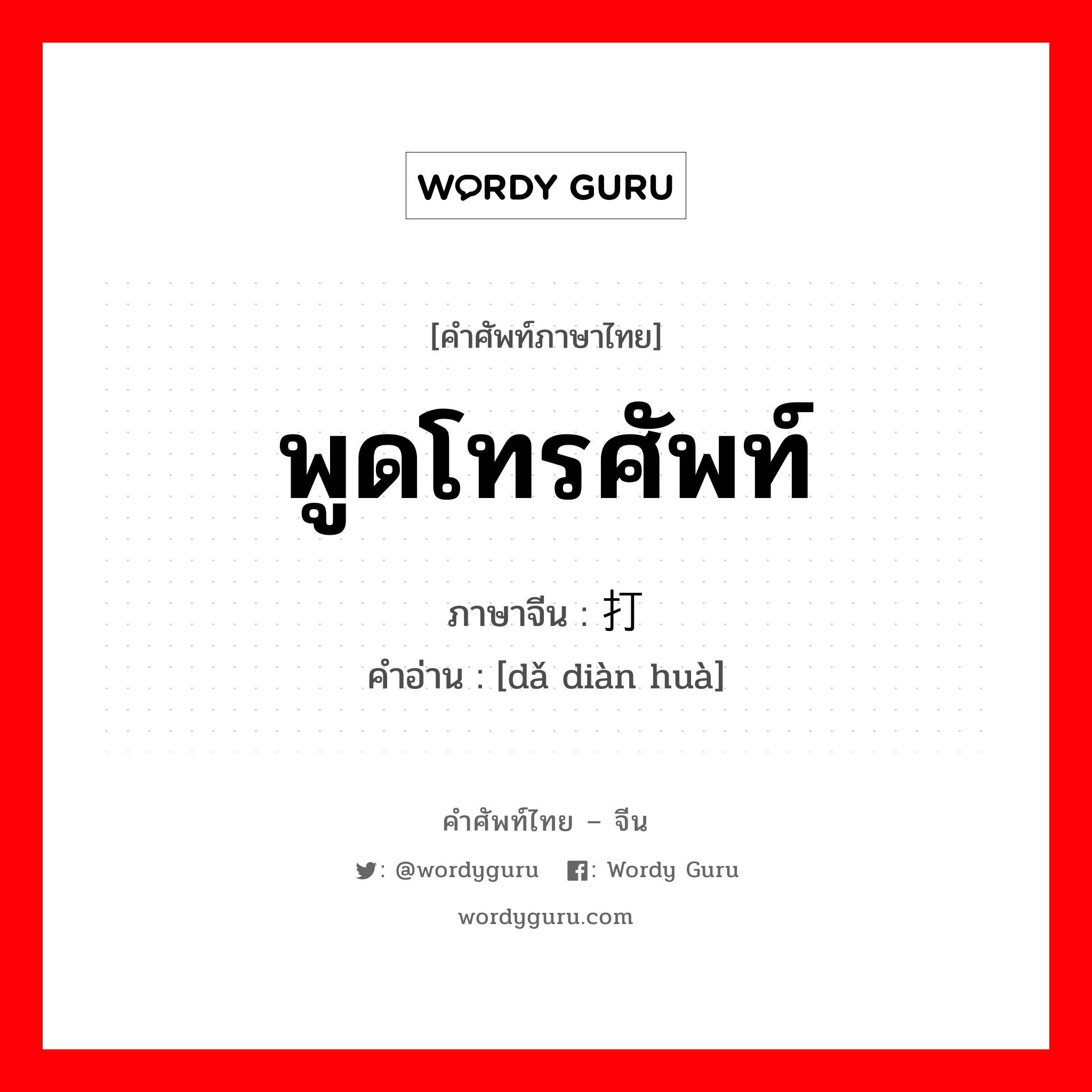 พูดโทรศัพท์ ภาษาจีนคืออะไร, คำศัพท์ภาษาไทย - จีน พูดโทรศัพท์ ภาษาจีน 打电话 คำอ่าน [dǎ diàn huà]