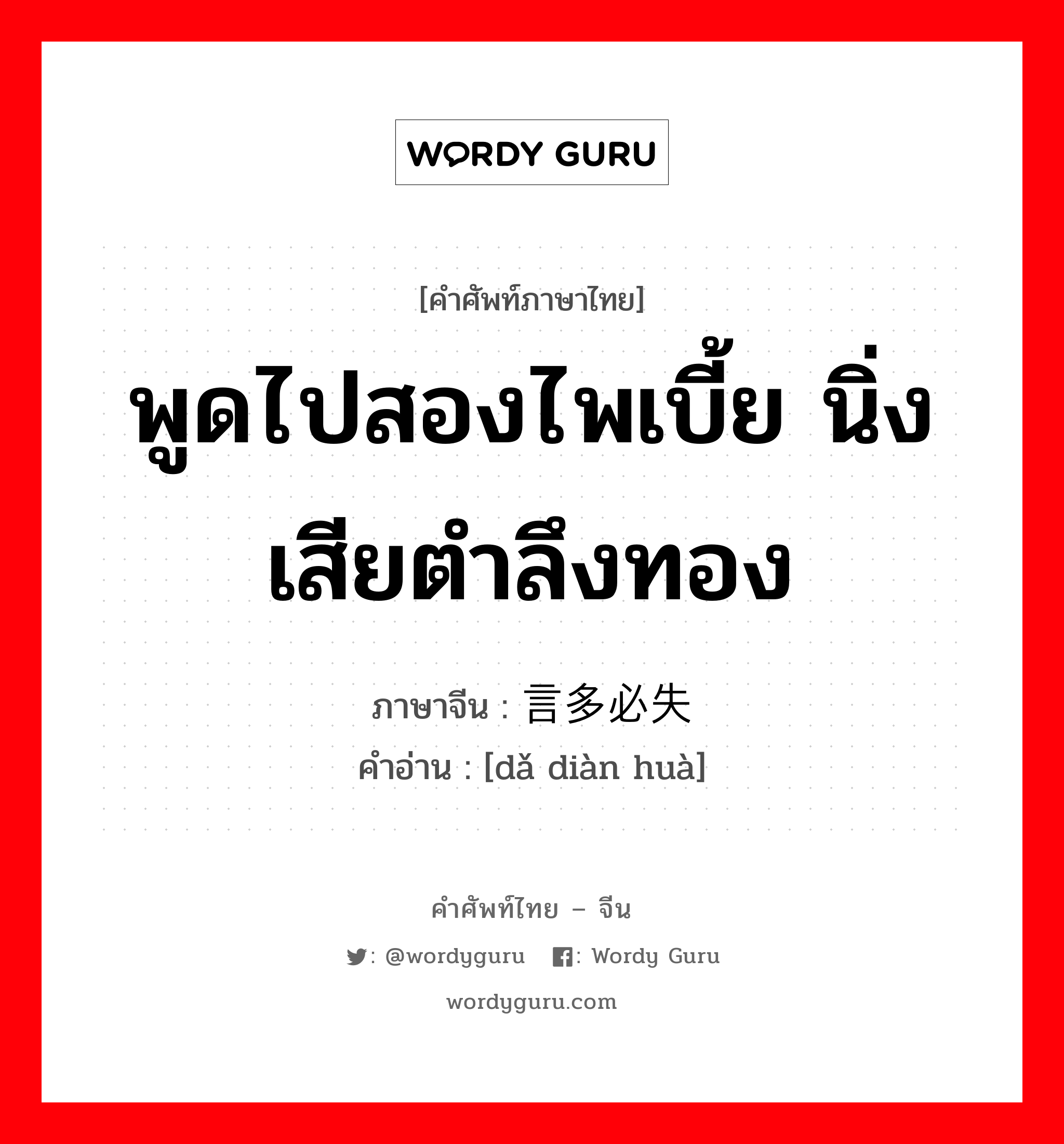 พูดไปสองไพเบี้ย นิ่งเสียตำลึงทอง ภาษาจีนคืออะไร, คำศัพท์ภาษาไทย - จีน พูดไปสองไพเบี้ย นิ่งเสียตำลึงทอง ภาษาจีน 言多必失 คำอ่าน [dǎ diàn huà]