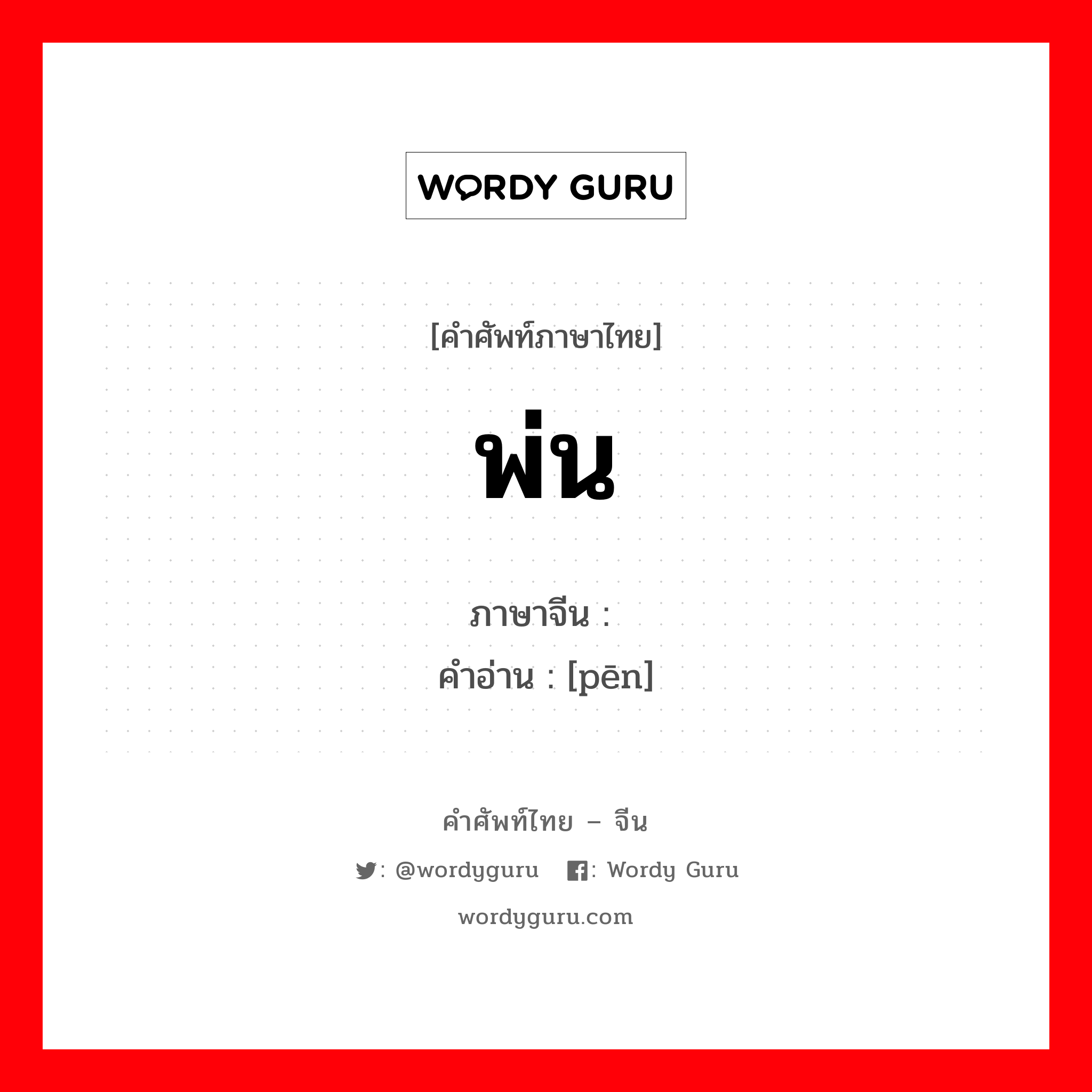 พ่น ภาษาจีนคืออะไร, คำศัพท์ภาษาไทย - จีน พ่น ภาษาจีน 喷 คำอ่าน [pēn]