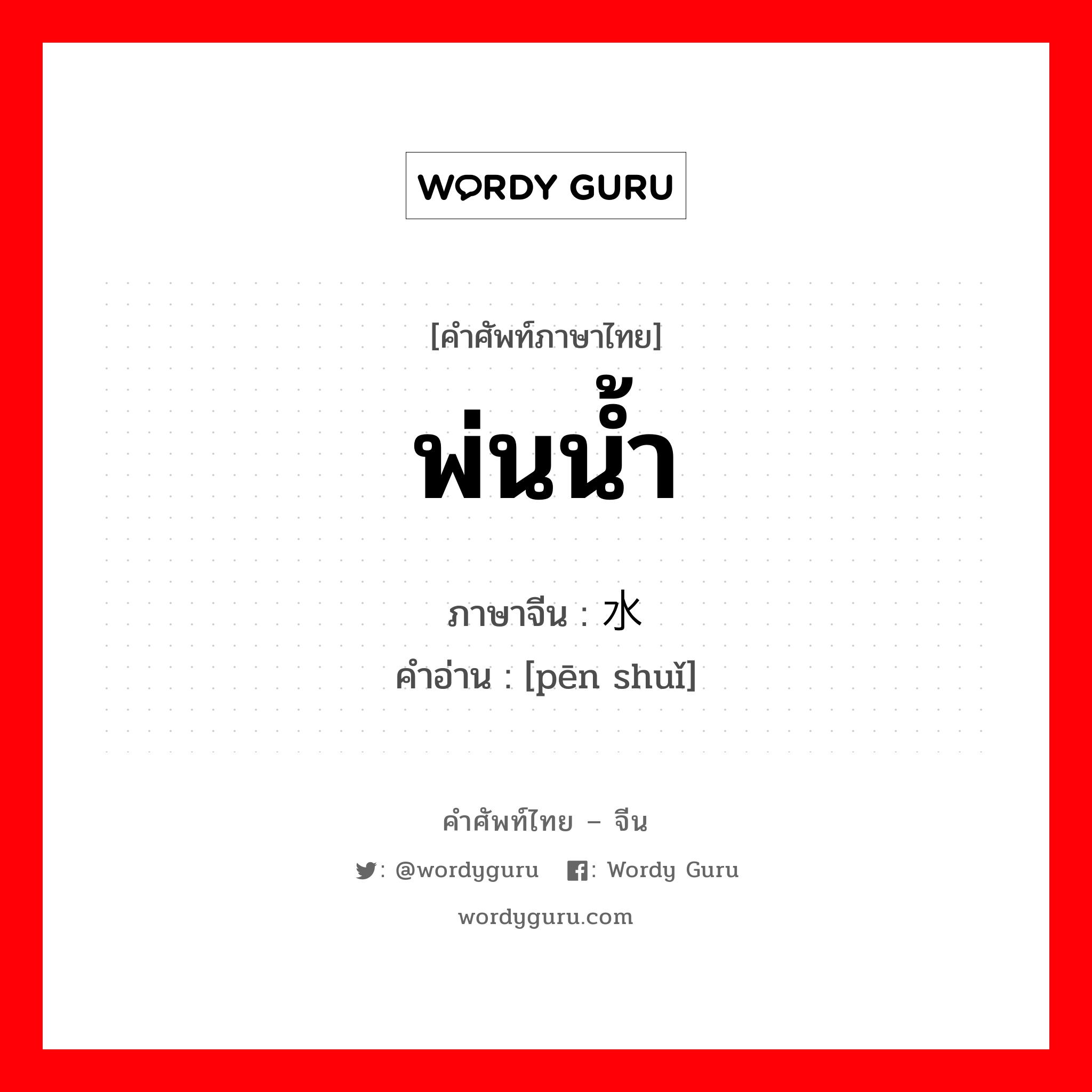 พ่นน้ำ ภาษาจีนคืออะไร, คำศัพท์ภาษาไทย - จีน พ่นน้ำ ภาษาจีน 喷水 คำอ่าน [pēn shuǐ]