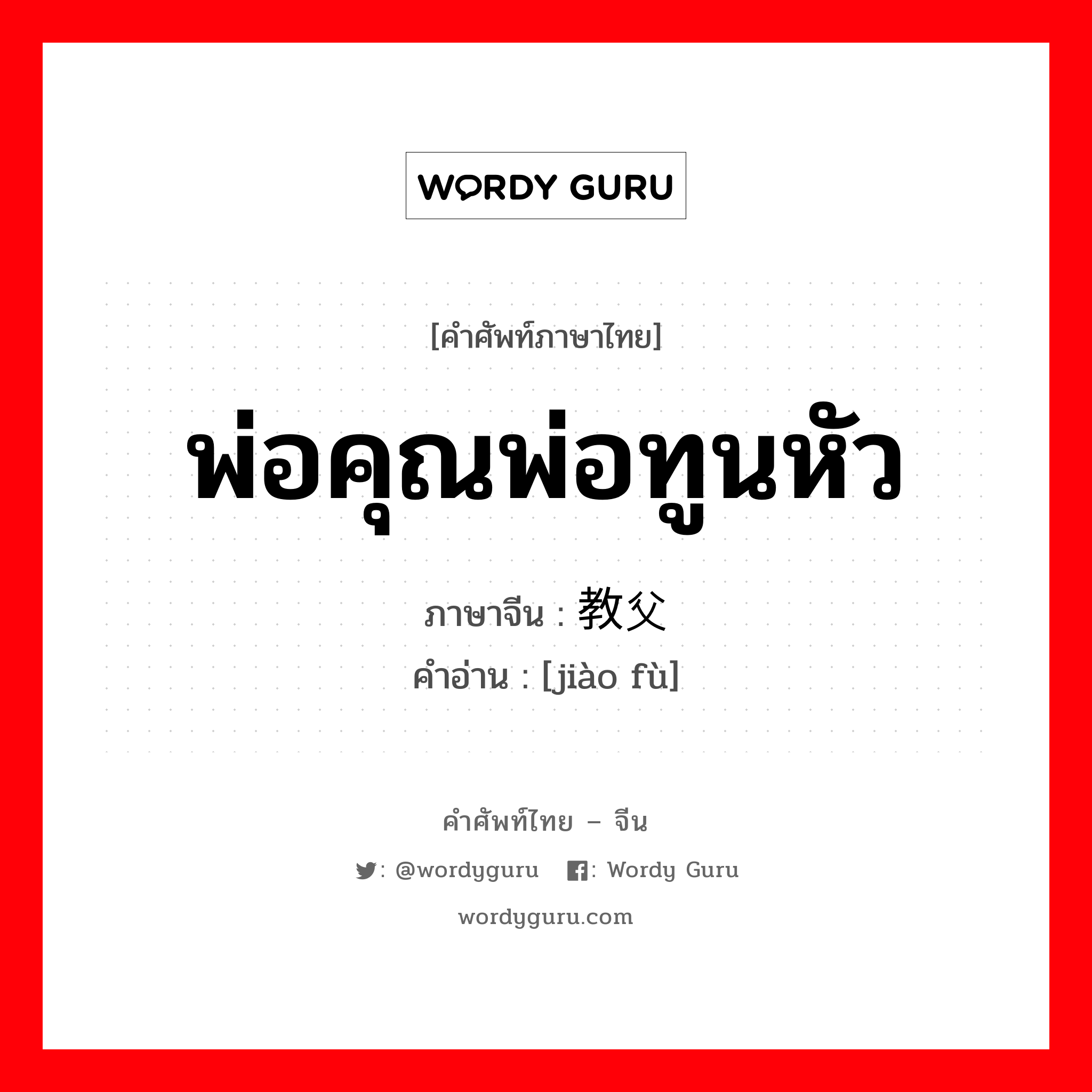 教父 ภาษาไทย?, คำศัพท์ภาษาไทย - จีน 教父 ภาษาจีน พ่อคุณพ่อทูนหัว คำอ่าน [jiào fù]