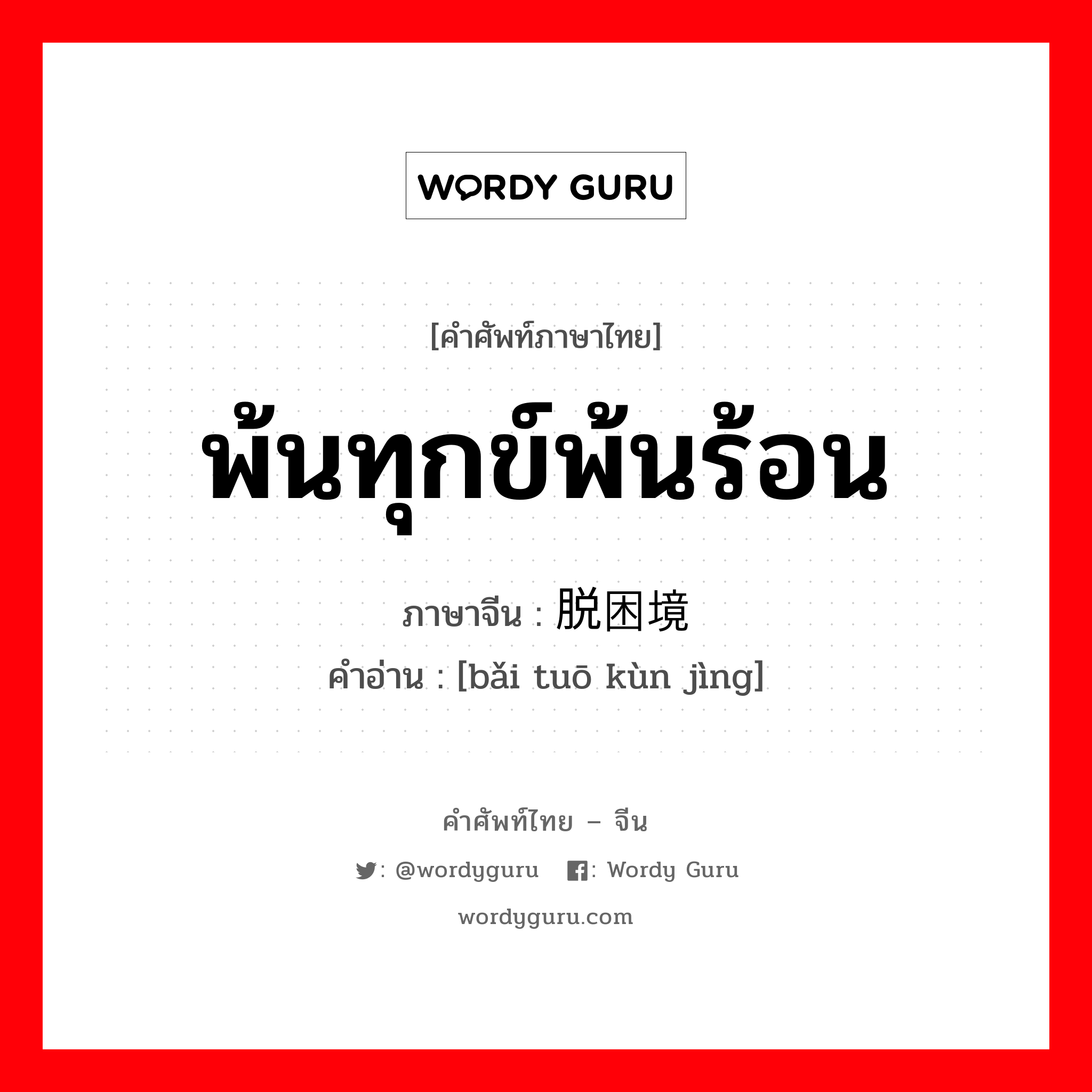 พ้นทุกข์พ้นร้อน ภาษาจีนคืออะไร, คำศัพท์ภาษาไทย - จีน พ้นทุกข์พ้นร้อน ภาษาจีน 摆脱困境 คำอ่าน [bǎi tuō kùn jìng]