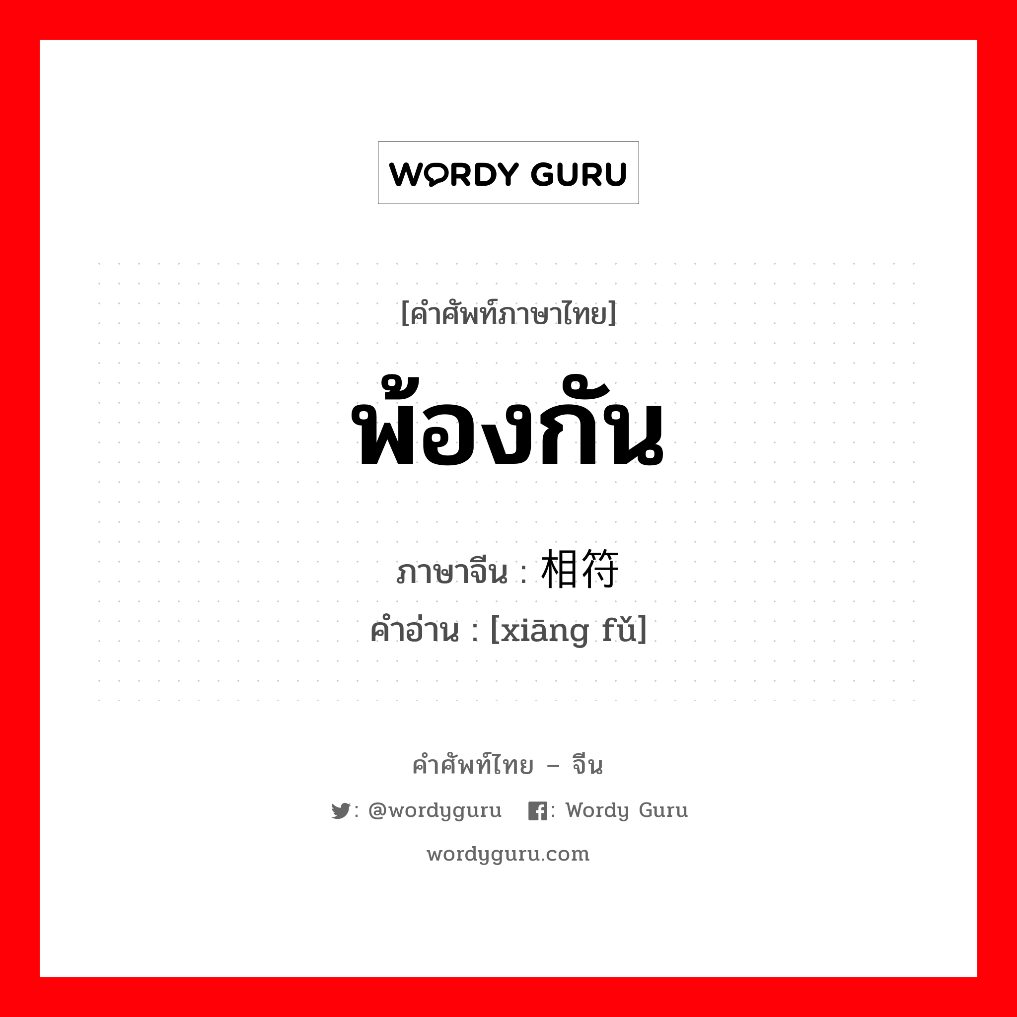 พ้องกัน ภาษาจีนคืออะไร, คำศัพท์ภาษาไทย - จีน พ้องกัน ภาษาจีน 相符 คำอ่าน [xiāng fǔ]