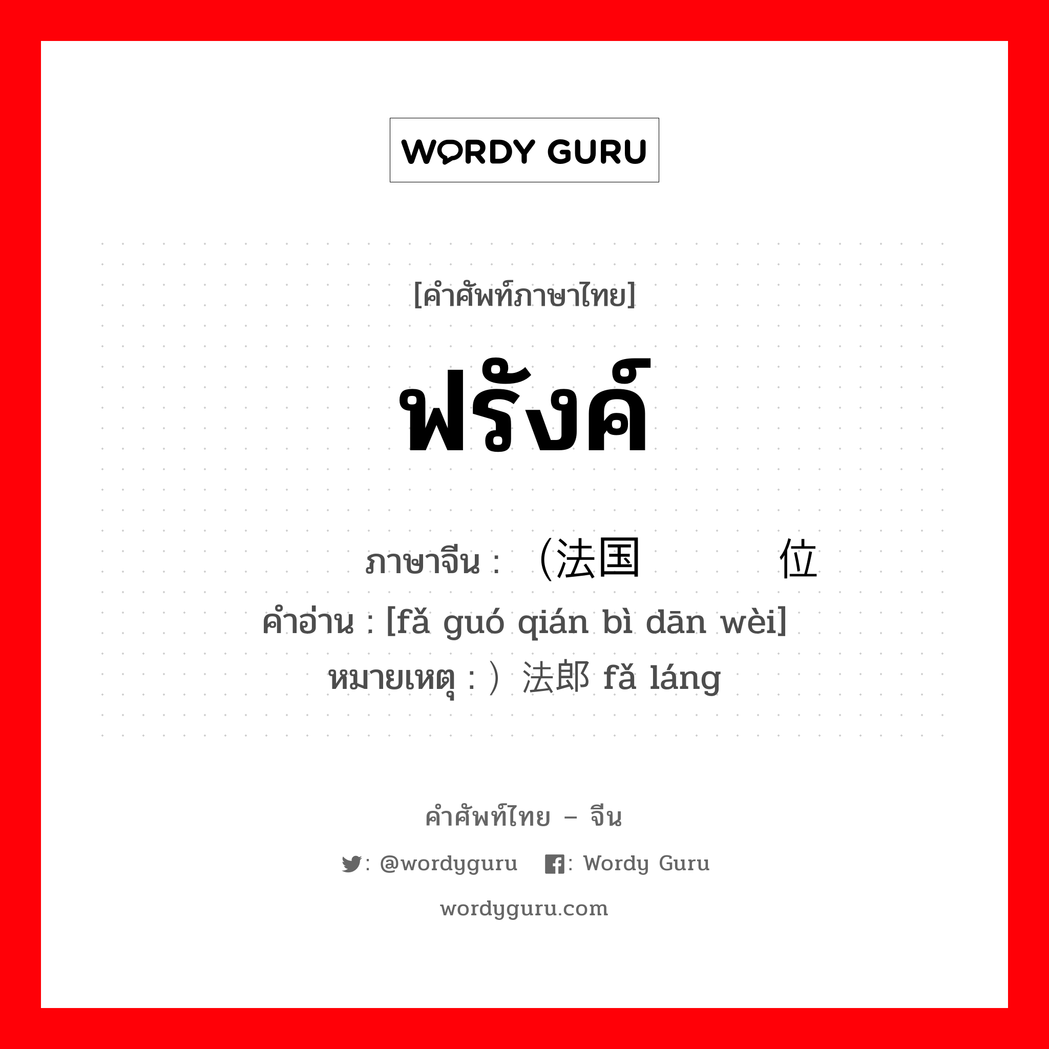 ฟรังค์ ภาษาจีนคืออะไร, คำศัพท์ภาษาไทย - จีน ฟรังค์ ภาษาจีน （法国钱币单位 คำอ่าน [fǎ guó qián bì dān wèi] หมายเหตุ ）法郎 fǎ láng