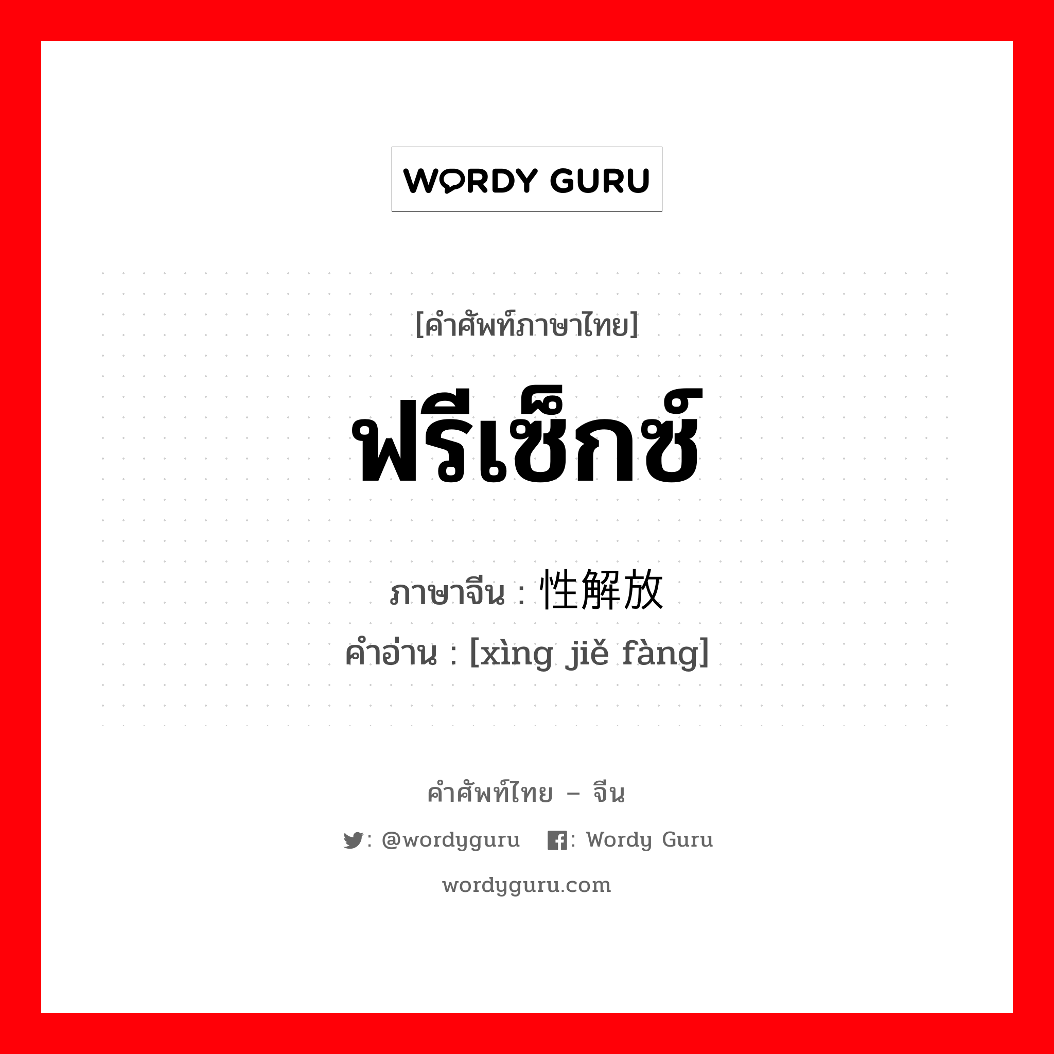 ฟรีเซ็กซ์ ภาษาจีนคืออะไร, คำศัพท์ภาษาไทย - จีน ฟรีเซ็กซ์ ภาษาจีน 性解放 คำอ่าน [xìng jiě fàng]