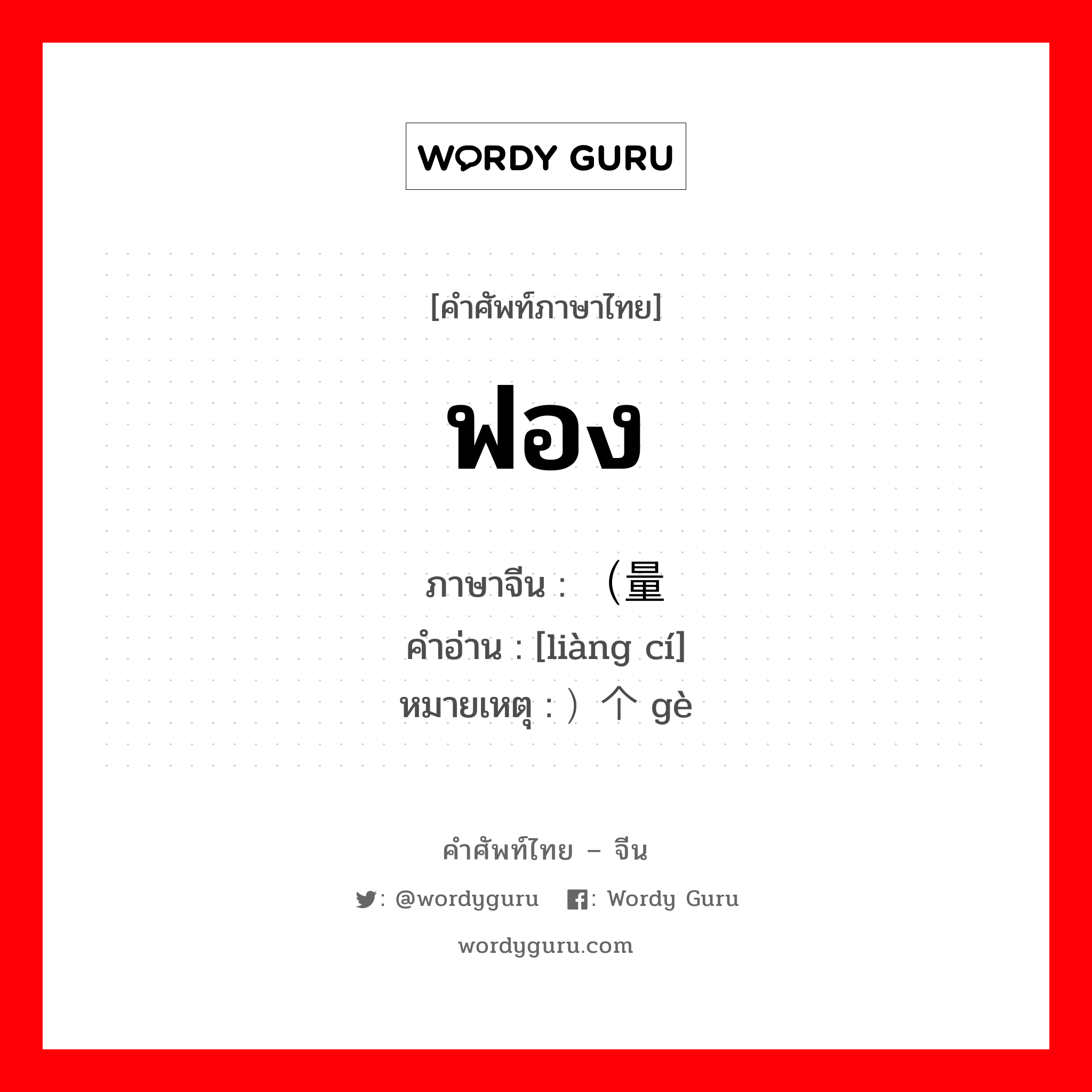 ฟอง ภาษาจีนคืออะไร, คำศัพท์ภาษาไทย - จีน ฟอง ภาษาจีน （量词 คำอ่าน [liàng cí] หมายเหตุ ）个 gè