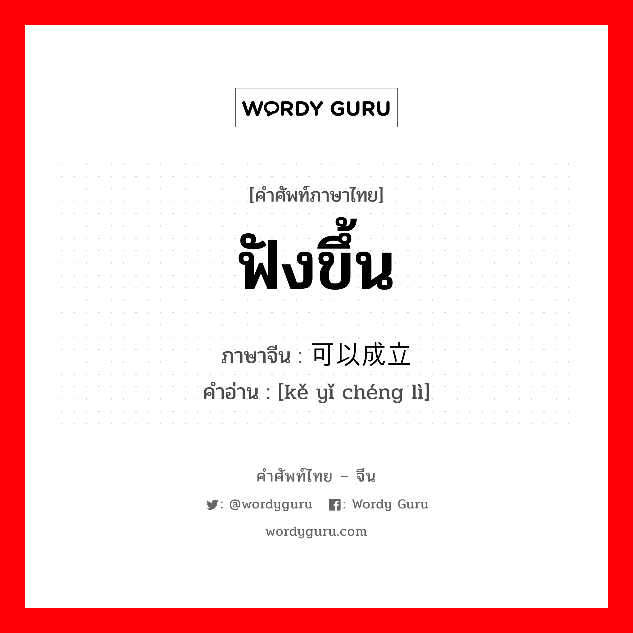 ฟังขึ้น ภาษาจีนคืออะไร, คำศัพท์ภาษาไทย - จีน ฟังขึ้น ภาษาจีน 可以成立 คำอ่าน [kě yǐ chéng lì]