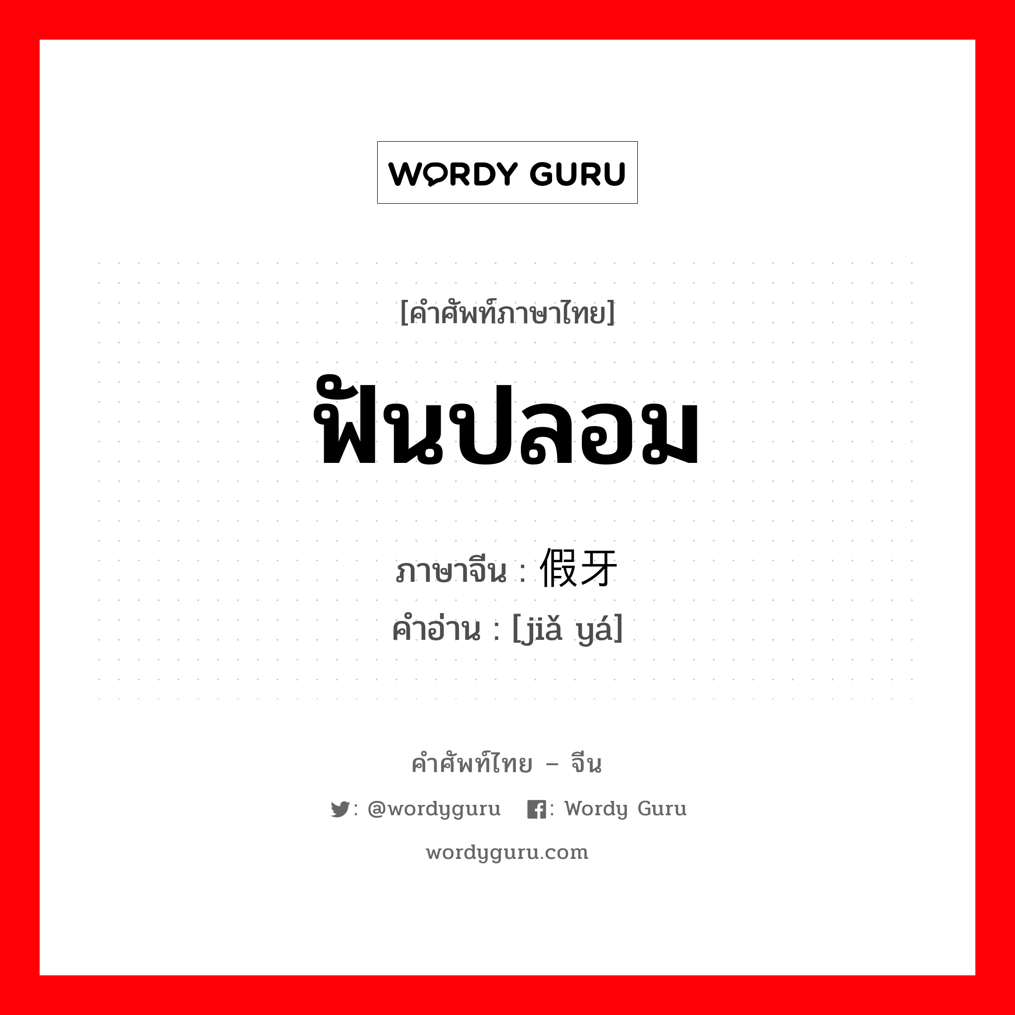 ฟันปลอม ภาษาจีนคืออะไร, คำศัพท์ภาษาไทย - จีน ฟันปลอม ภาษาจีน 假牙 คำอ่าน [jiǎ yá]