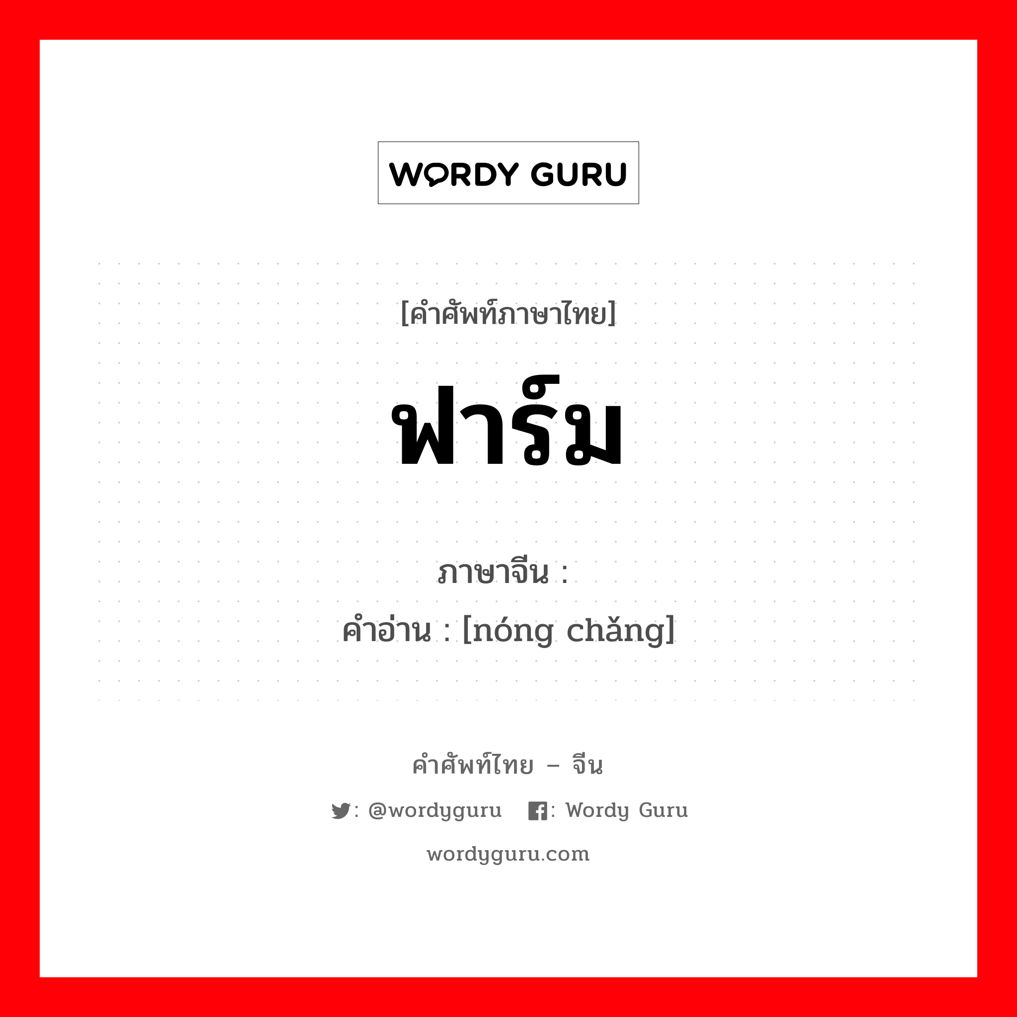 ฟาร์ม ภาษาจีนคืออะไร, คำศัพท์ภาษาไทย - จีน ฟาร์ม ภาษาจีน 农场 คำอ่าน [nóng chǎng]