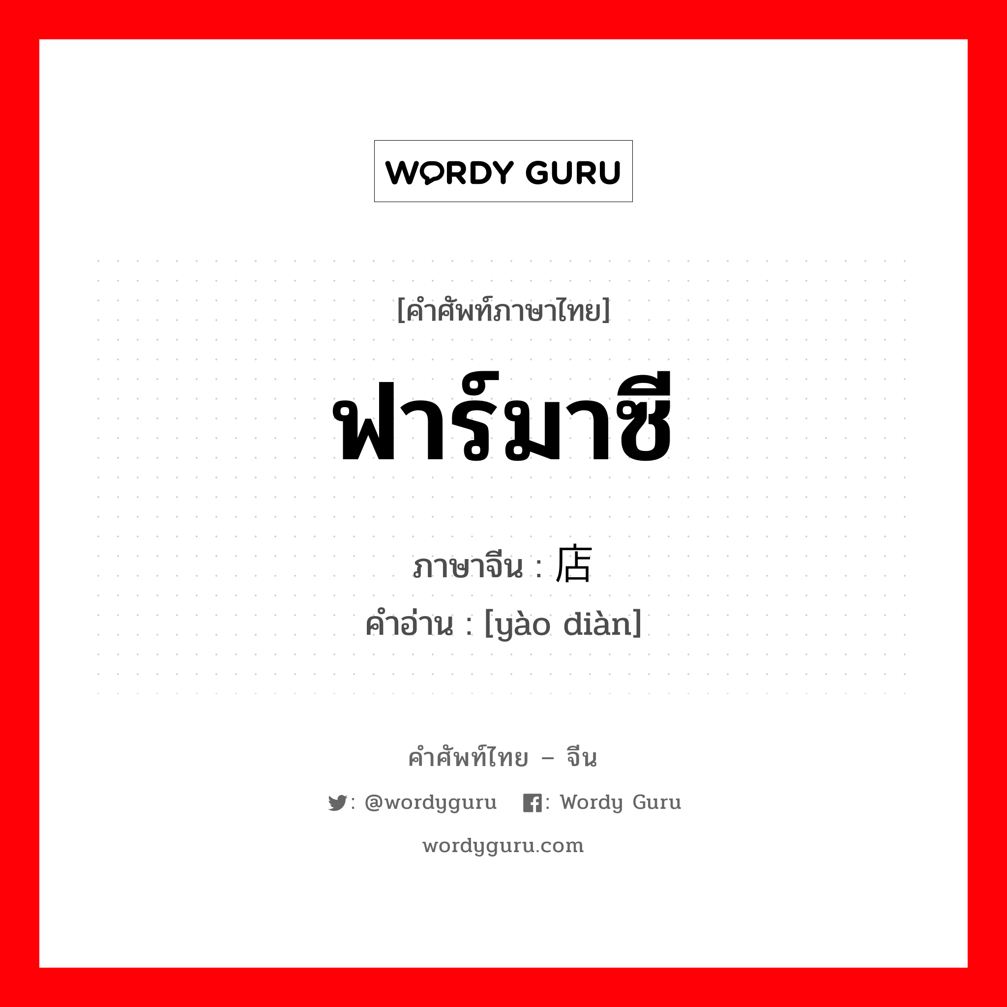 ฟาร์มาซี ภาษาจีนคืออะไร, คำศัพท์ภาษาไทย - จีน ฟาร์มาซี ภาษาจีน 药店 คำอ่าน [yào diàn]