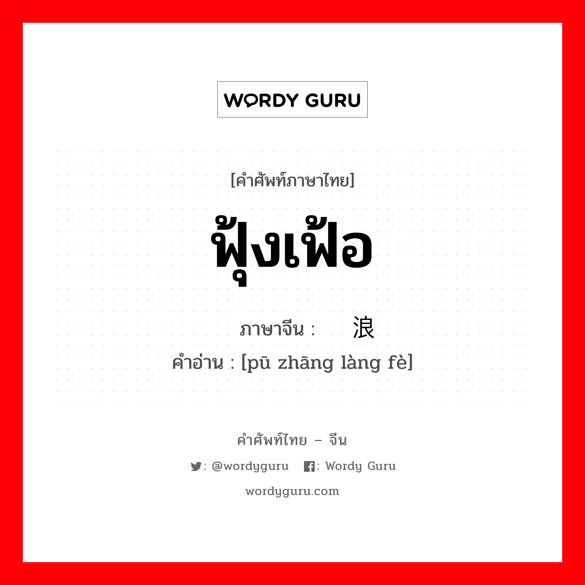 ฟุ้งเฟ้อ ภาษาจีนคืออะไร, คำศัพท์ภาษาไทย - จีน ฟุ้งเฟ้อ ภาษาจีน 铺张浪费 คำอ่าน [pū zhāng làng fè]