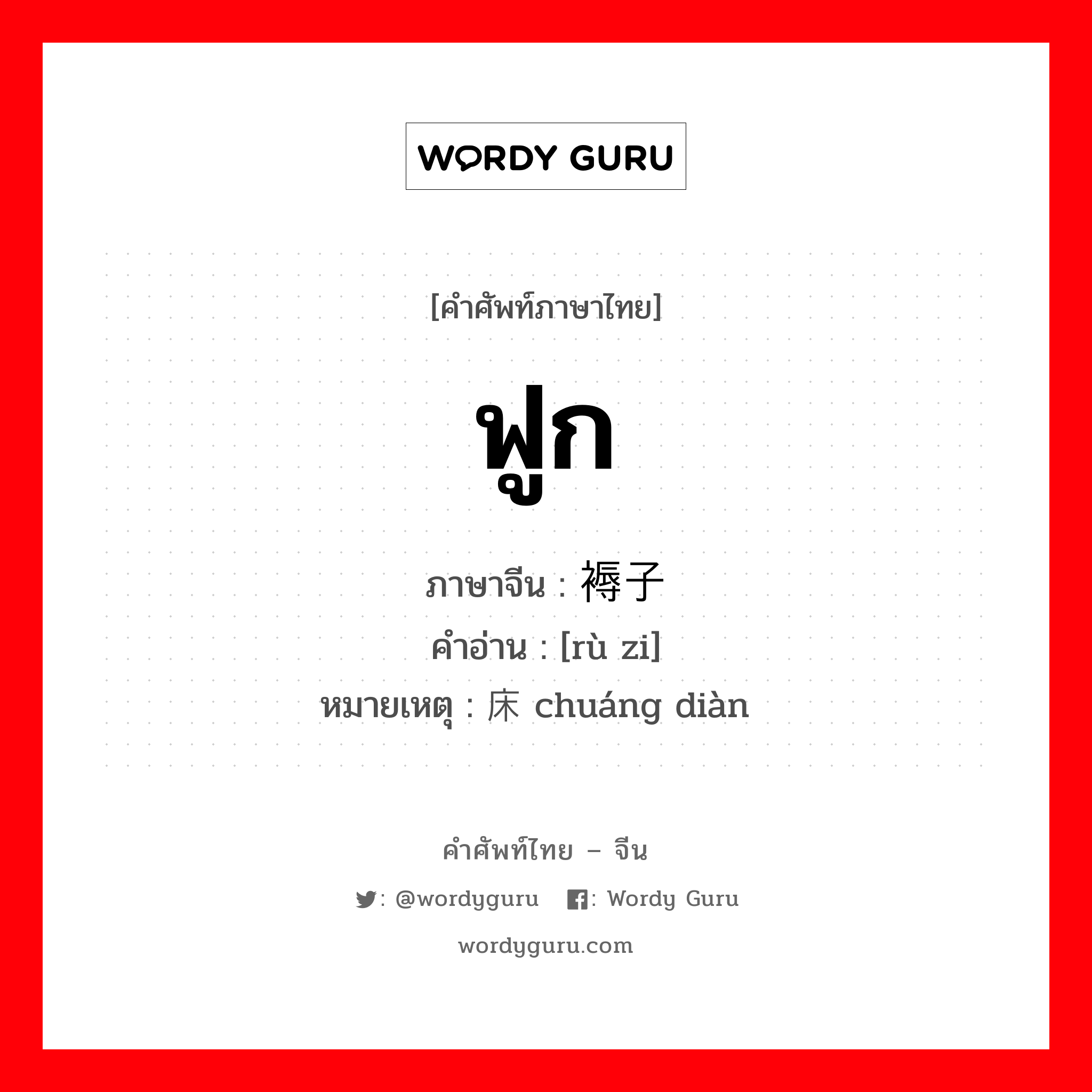 ฟูก ภาษาจีนคืออะไร, คำศัพท์ภาษาไทย - จีน ฟูก ภาษาจีน 褥子 คำอ่าน [rù zi] หมายเหตุ 床垫 chuáng diàn