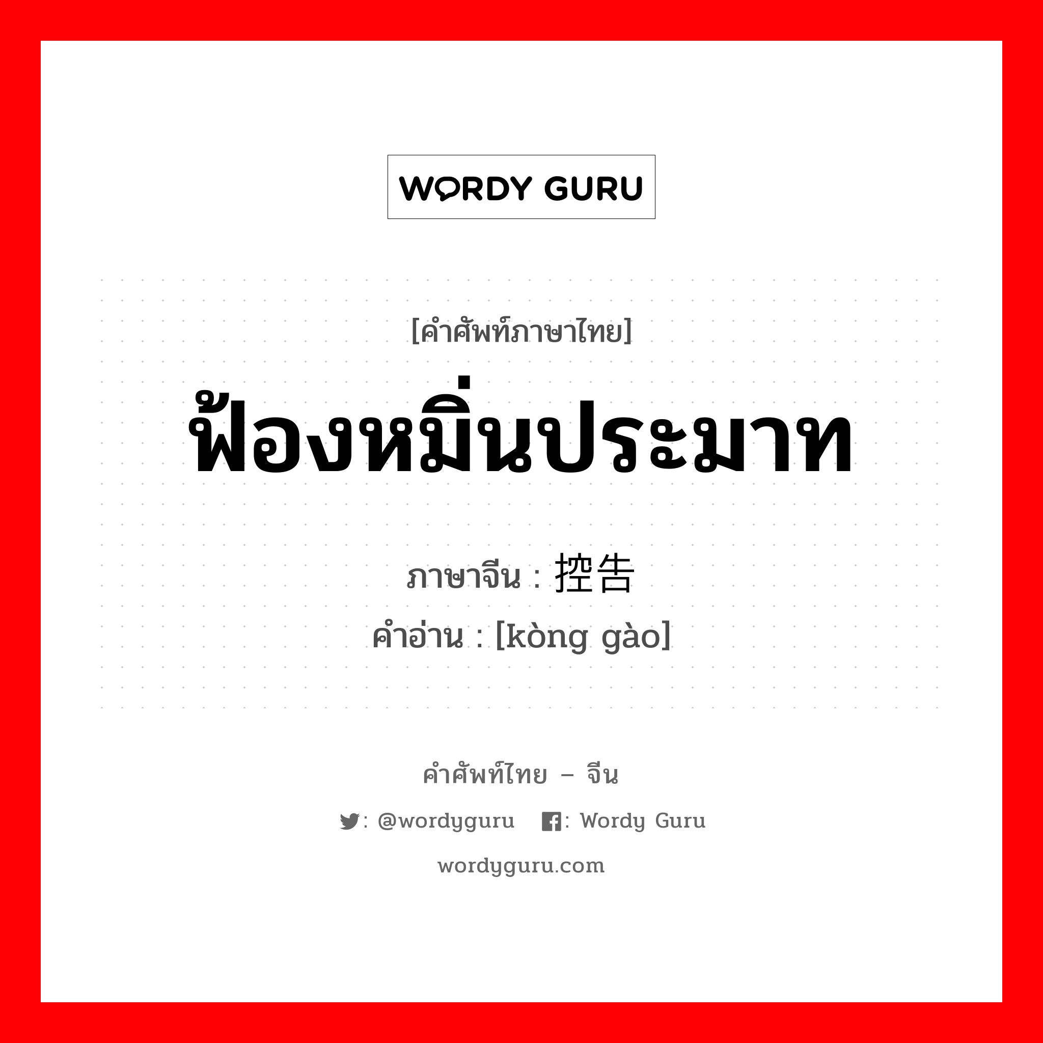 ฟ้องหมิ่นประมาท ภาษาจีนคืออะไร, คำศัพท์ภาษาไทย - จีน ฟ้องหมิ่นประมาท ภาษาจีน 控告 คำอ่าน [kòng gào]