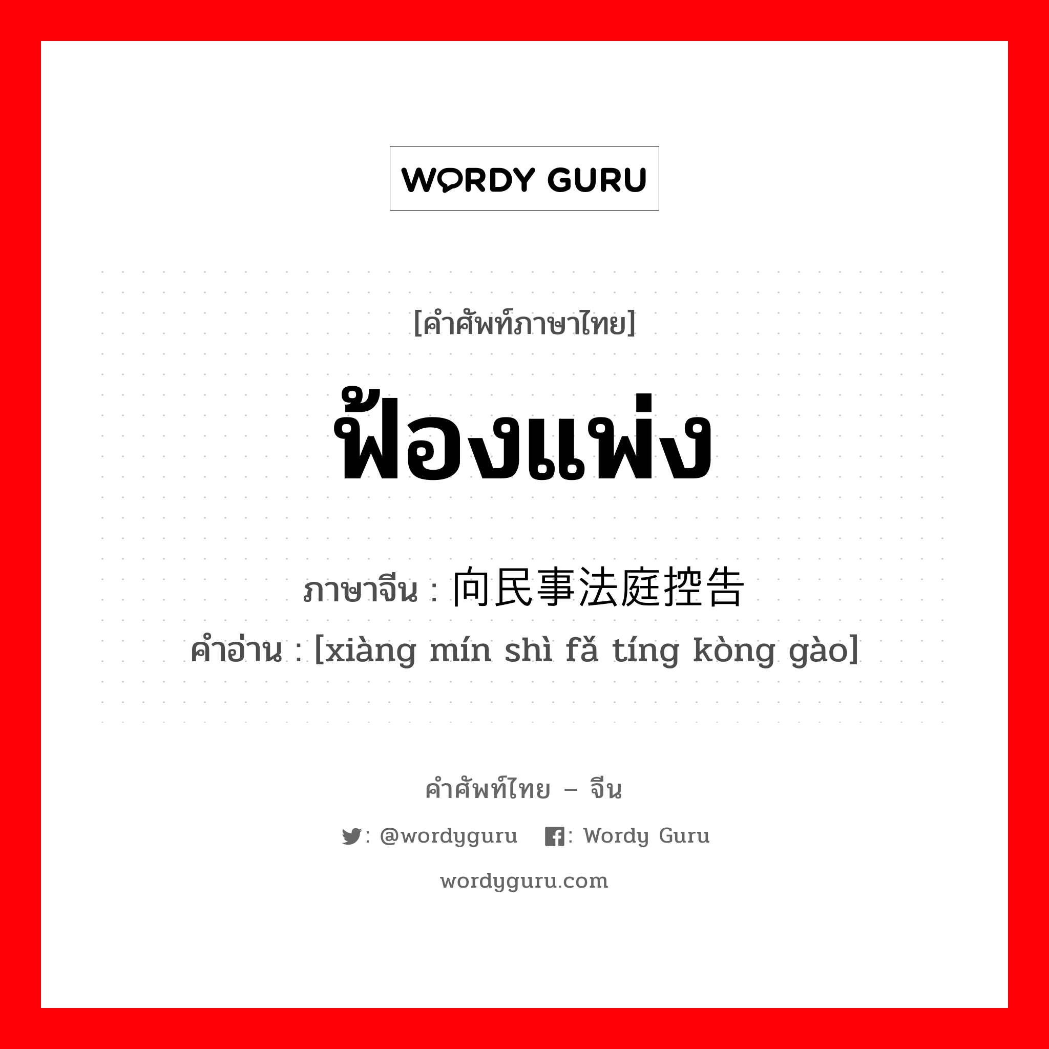 ฟ้องแพ่ง ภาษาจีนคืออะไร, คำศัพท์ภาษาไทย - จีน ฟ้องแพ่ง ภาษาจีน 向民事法庭控告 คำอ่าน [xiàng mín shì fǎ tíng kòng gào]