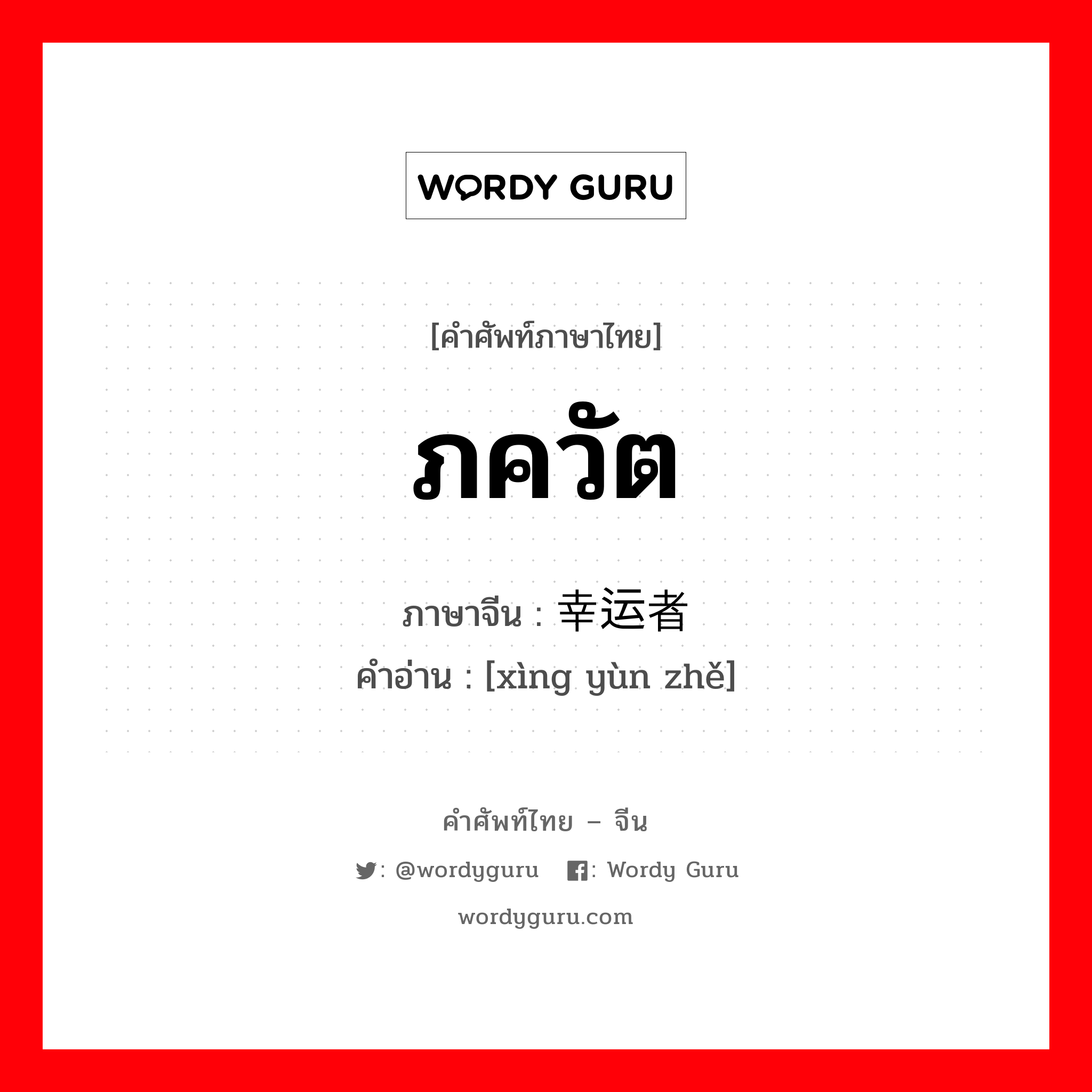 ภควัต ภาษาจีนคืออะไร, คำศัพท์ภาษาไทย - จีน ภควัต ภาษาจีน 幸运者 คำอ่าน [xìng yùn zhě]