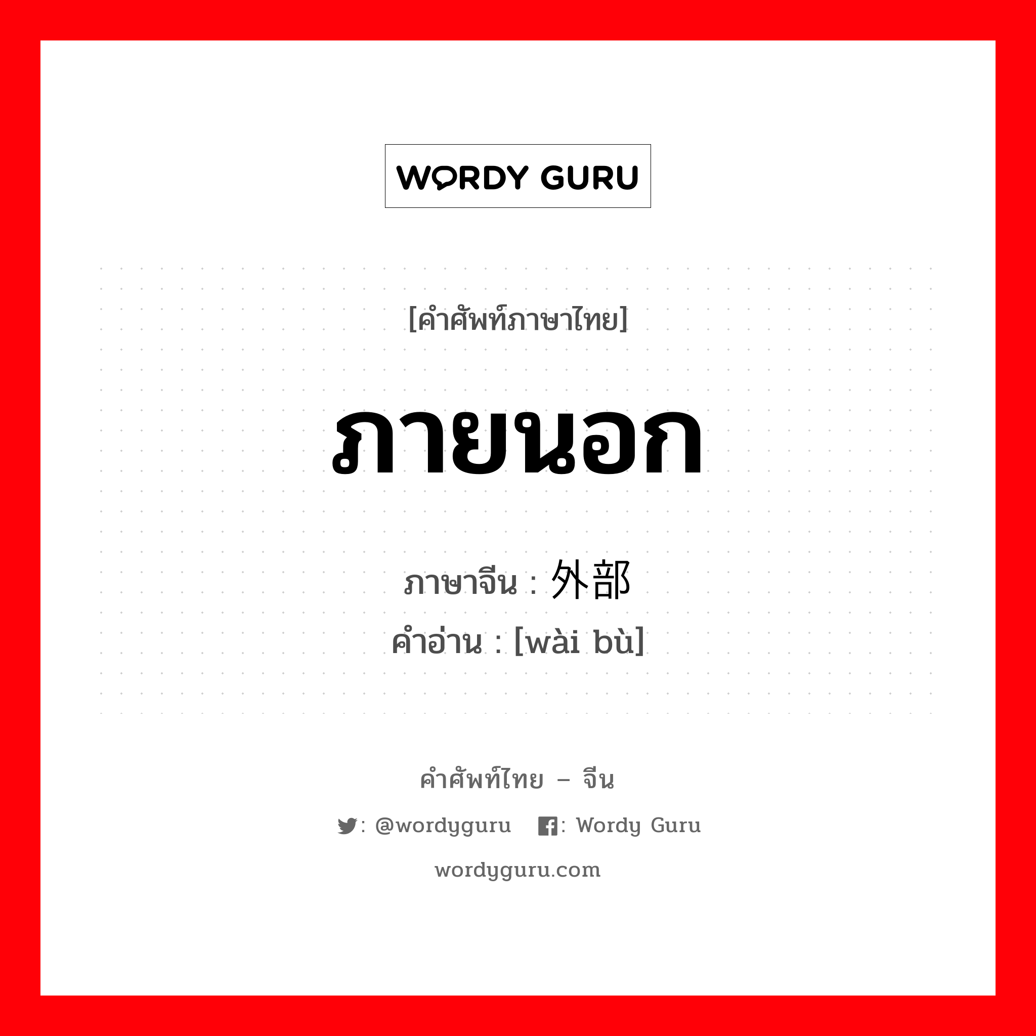 ภายนอก ภาษาจีนคืออะไร, คำศัพท์ภาษาไทย - จีน ภายนอก ภาษาจีน 外部 คำอ่าน [wài bù]