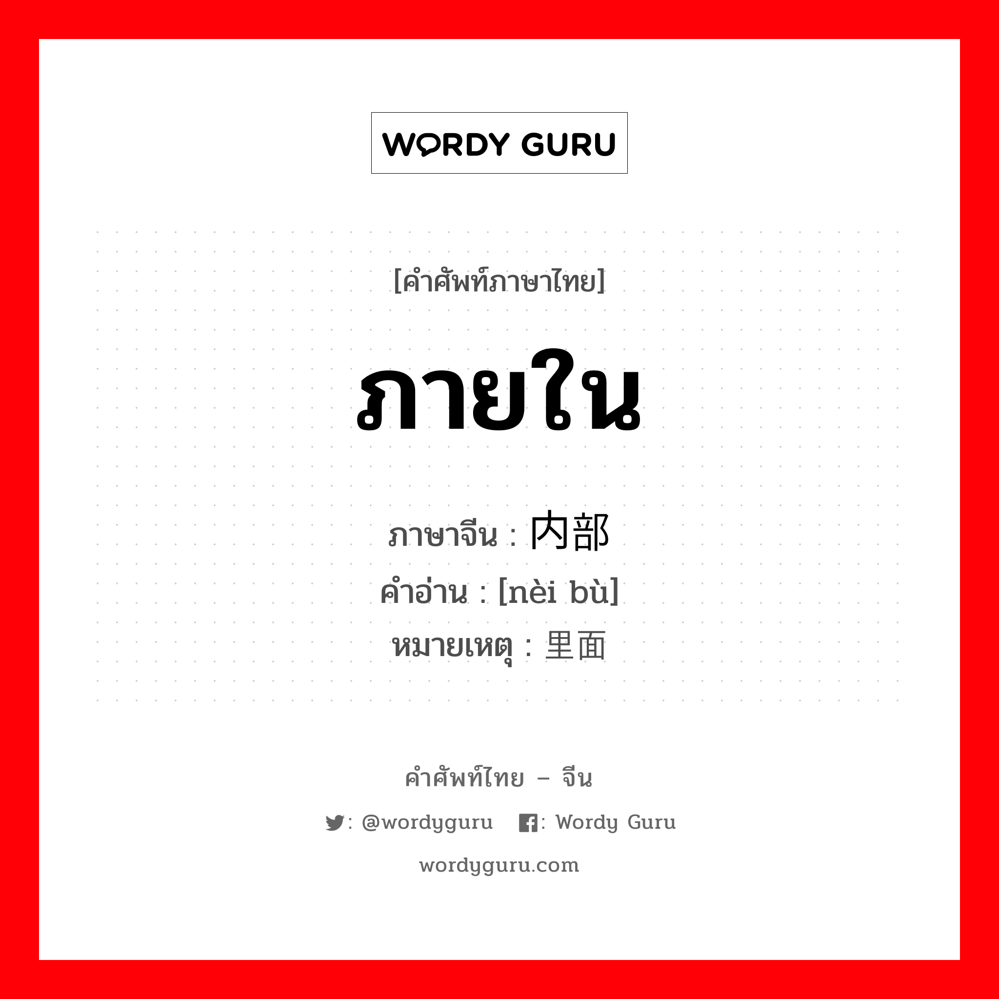 ภายใน ภาษาจีนคืออะไร, คำศัพท์ภาษาไทย - จีน ภายใน ภาษาจีน 内部 คำอ่าน [nèi bù] หมายเหตุ 里面