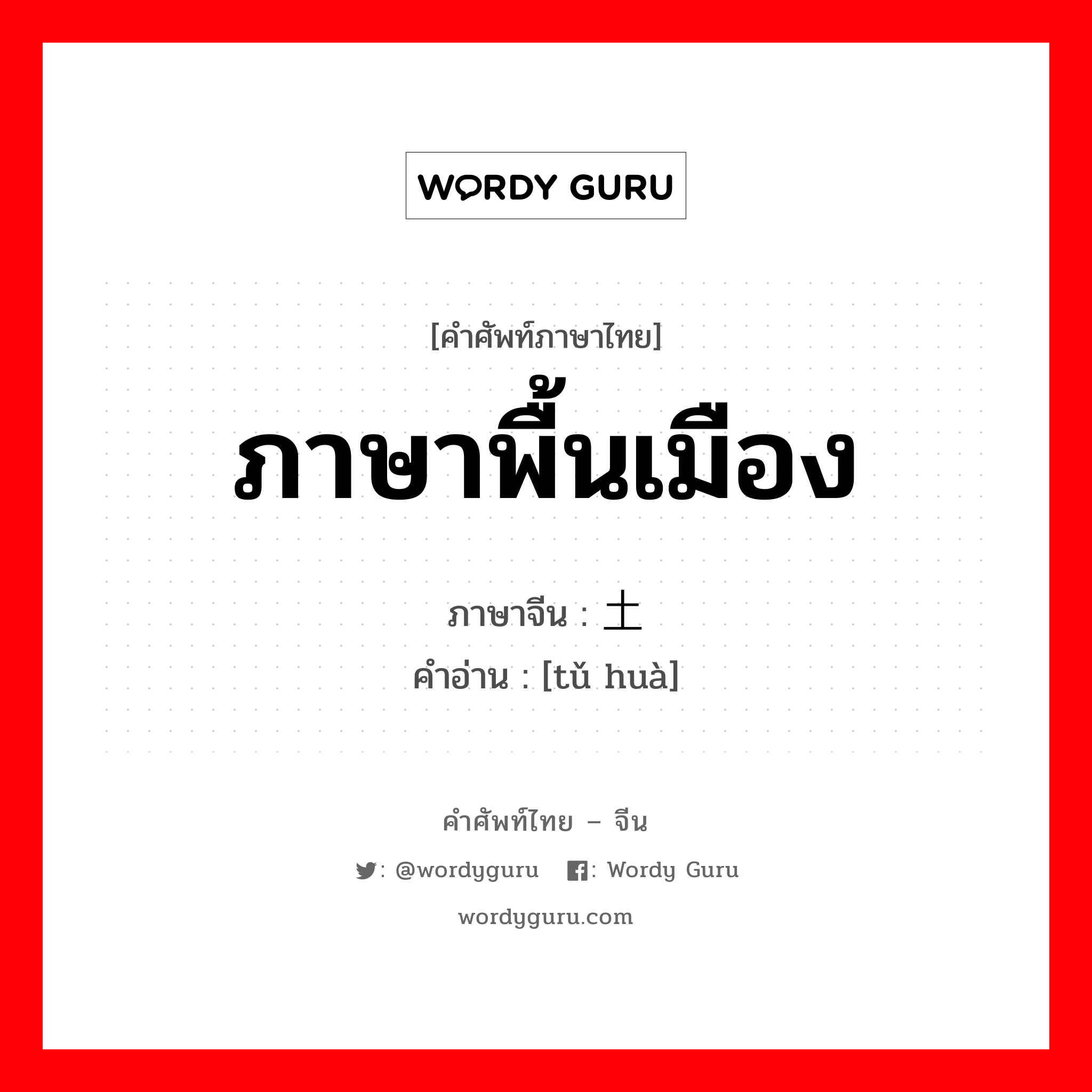 ภาษาพื้นเมือง ภาษาจีนคืออะไร, คำศัพท์ภาษาไทย - จีน ภาษาพื้นเมือง ภาษาจีน 土话 คำอ่าน [tǔ huà]