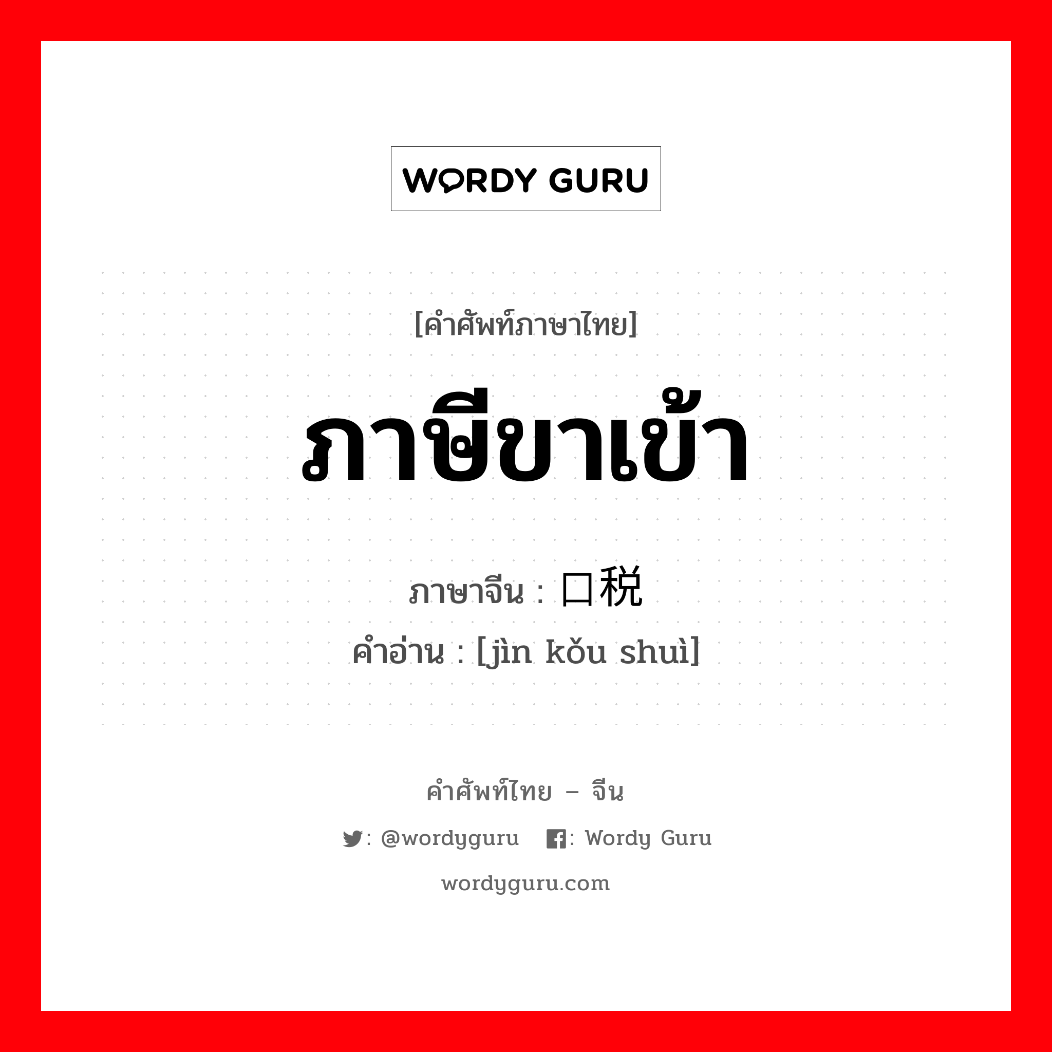 ภาษีขาเข้า ภาษาจีนคืออะไร, คำศัพท์ภาษาไทย - จีน ภาษีขาเข้า ภาษาจีน 进口税 คำอ่าน [jìn kǒu shuì]