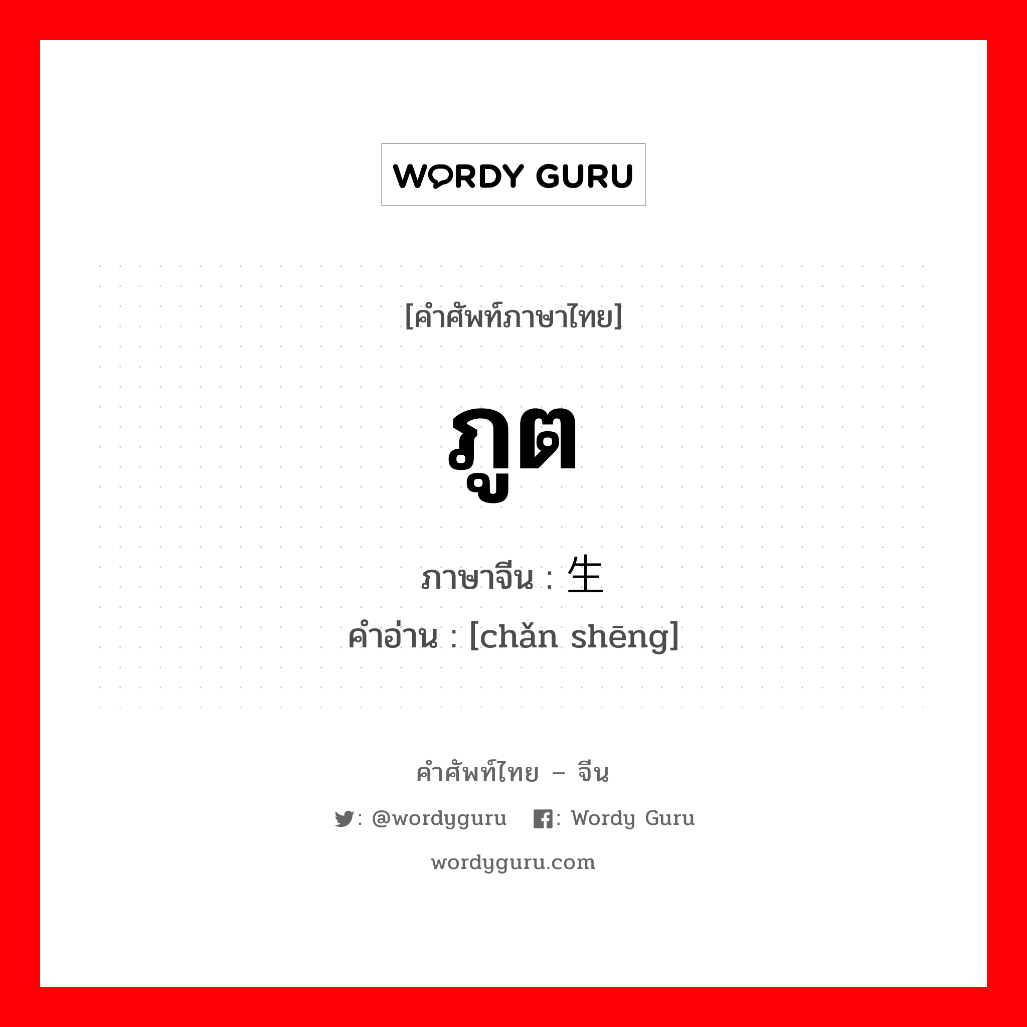 ภูต ภาษาจีนคืออะไร, คำศัพท์ภาษาไทย - จีน ภูต ภาษาจีน 产生 คำอ่าน [chǎn shēng]