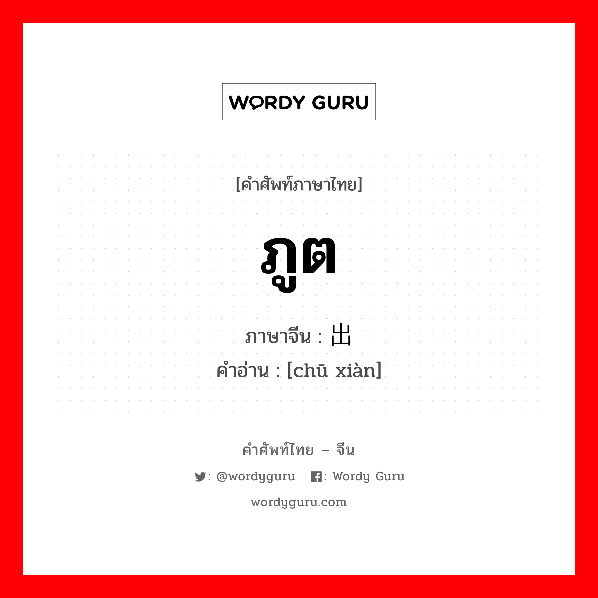 ภูต ภาษาจีนคืออะไร, คำศัพท์ภาษาไทย - จีน ภูต ภาษาจีน 出现 คำอ่าน [chū xiàn]