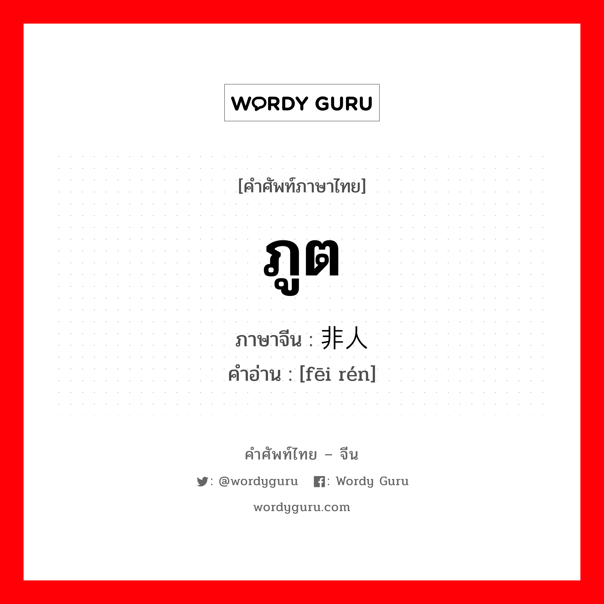 ภูต ภาษาจีนคืออะไร, คำศัพท์ภาษาไทย - จีน ภูต ภาษาจีน 非人 คำอ่าน [fēi rén]