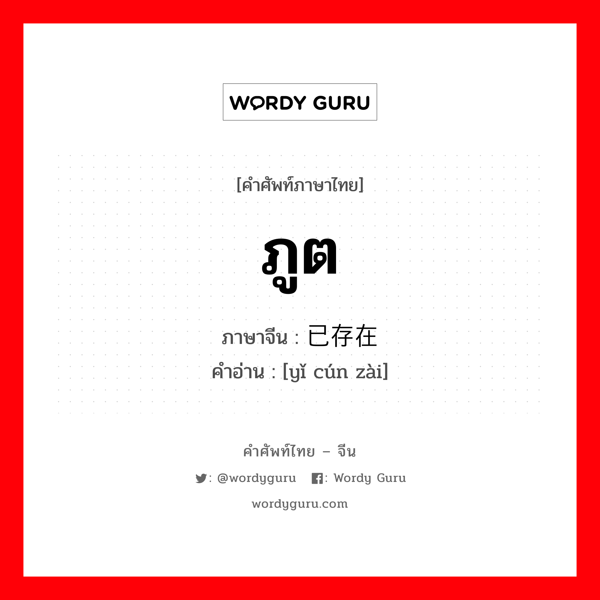 ภูต ภาษาจีนคืออะไร, คำศัพท์ภาษาไทย - จีน ภูต ภาษาจีน 已存在 คำอ่าน [yǐ cún zài]