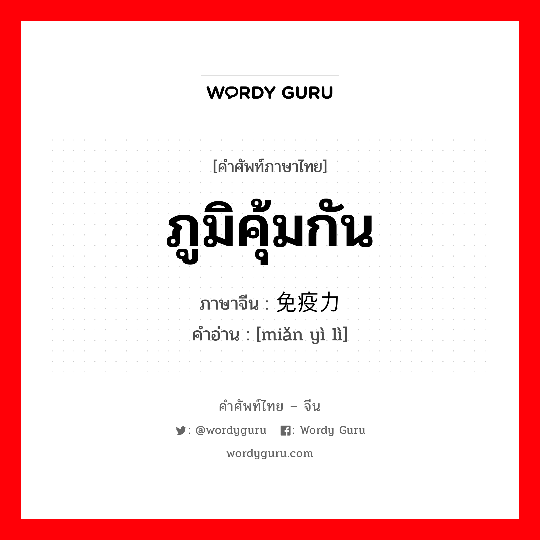 ภูมิคุ้มกัน ภาษาจีนคืออะไร, คำศัพท์ภาษาไทย - จีน ภูมิคุ้มกัน ภาษาจีน 免疫力 คำอ่าน [miǎn yì lì]