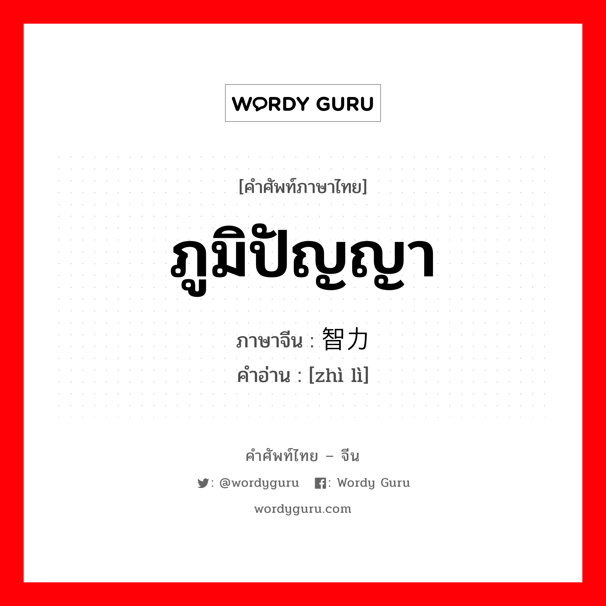 ภูมิปัญญา ภาษาจีนคืออะไร, คำศัพท์ภาษาไทย - จีน ภูมิปัญญา ภาษาจีน 智力 คำอ่าน [zhì lì]