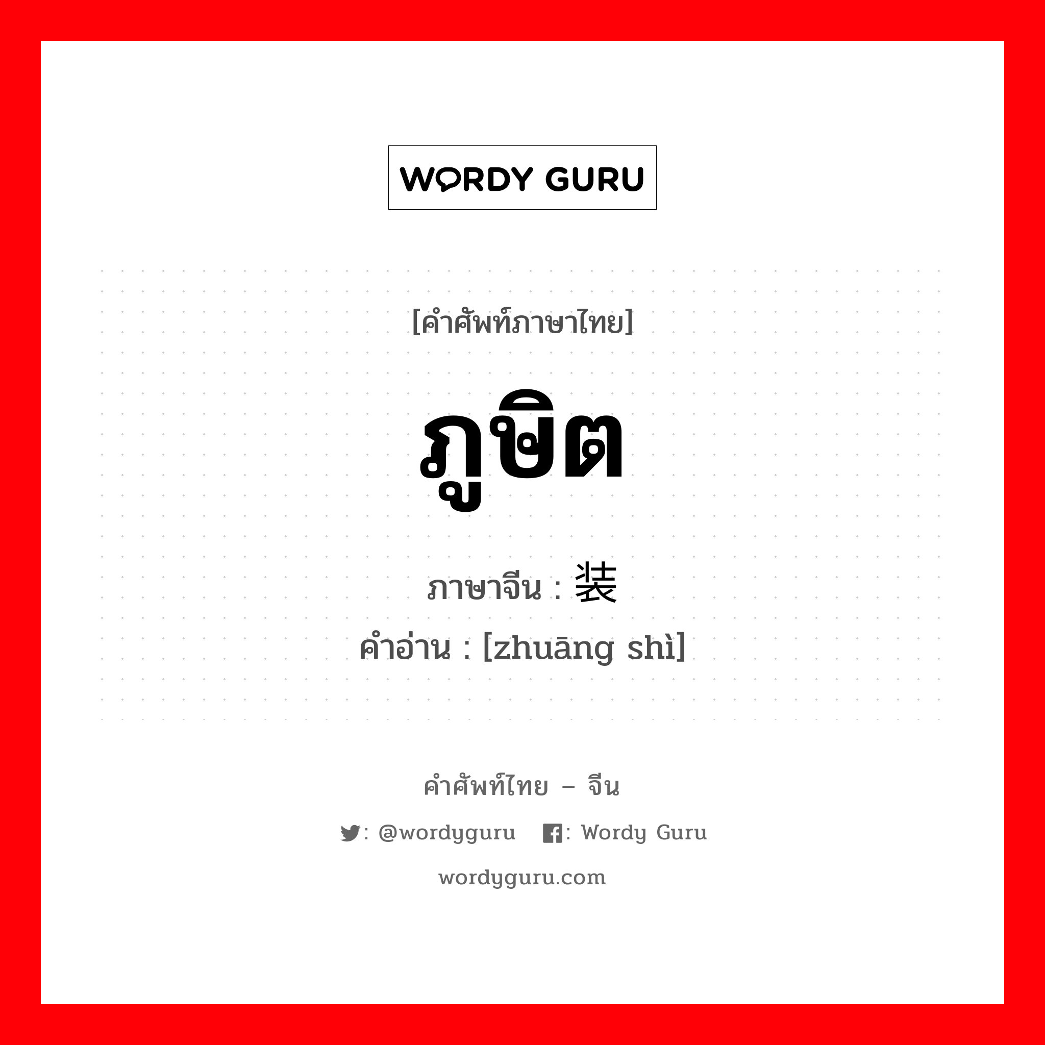 ภูษิต ภาษาจีนคืออะไร, คำศัพท์ภาษาไทย - จีน ภูษิต ภาษาจีน 装饰 คำอ่าน [zhuāng shì]