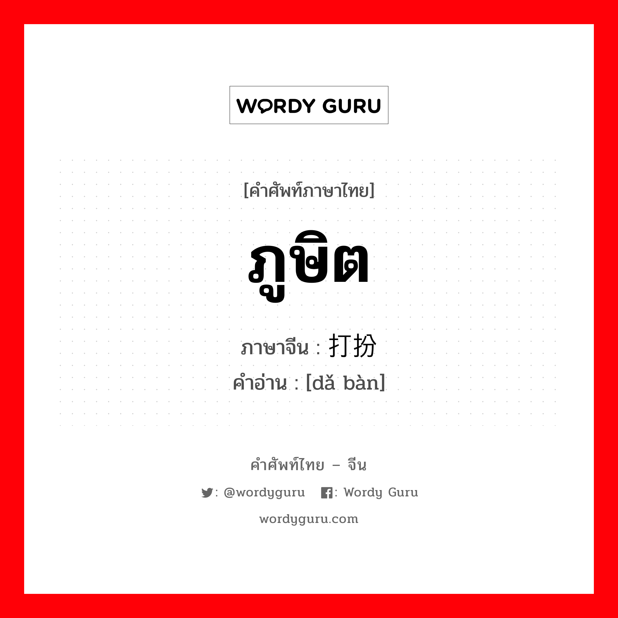 ภูษิต ภาษาจีนคืออะไร, คำศัพท์ภาษาไทย - จีน ภูษิต ภาษาจีน 打扮 คำอ่าน [dǎ bàn]