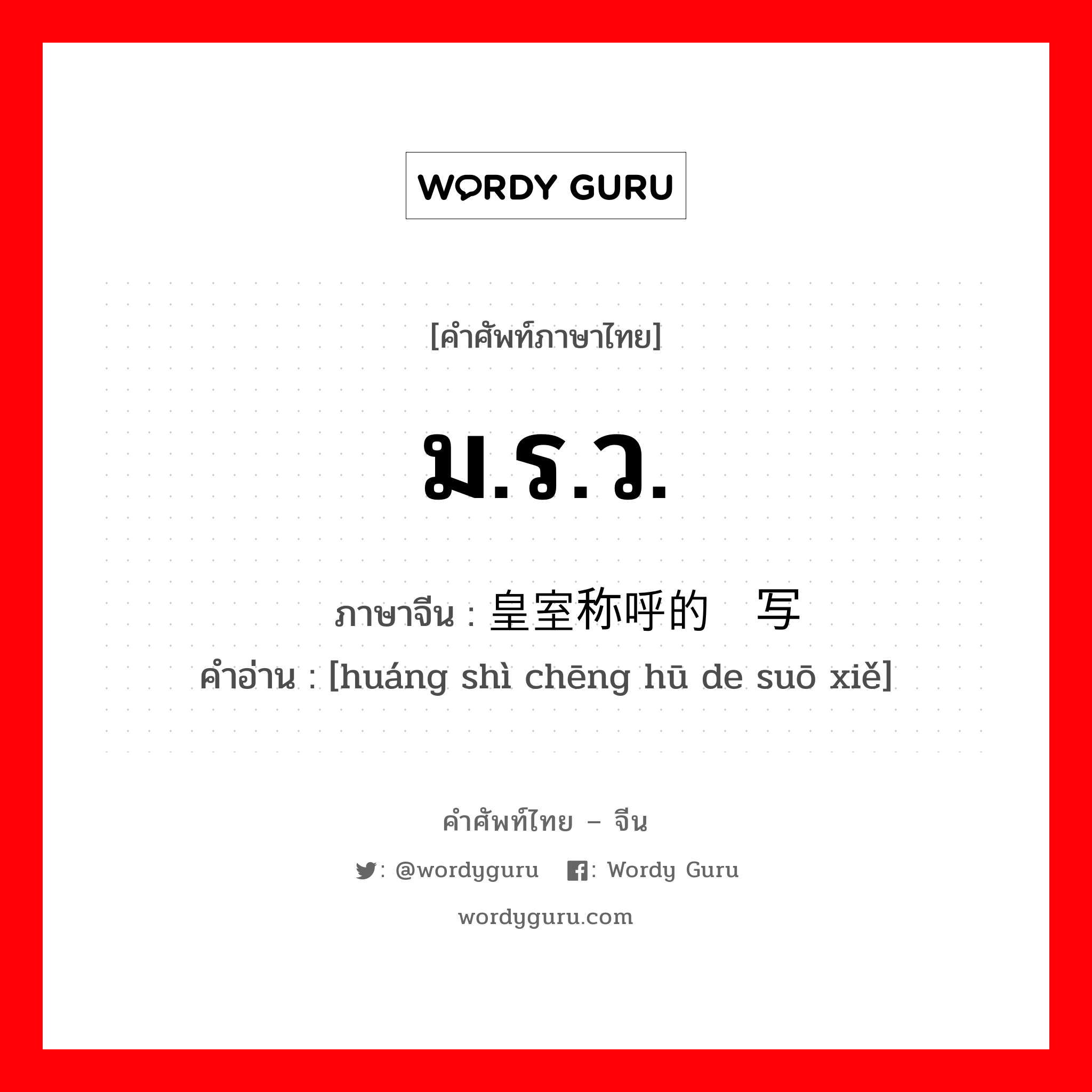 ม.ร.ว. ภาษาจีนคืออะไร, คำศัพท์ภาษาไทย - จีน ม.ร.ว. ภาษาจีน 皇室称呼的缩写 คำอ่าน [huáng shì chēng hū de suō xiě]