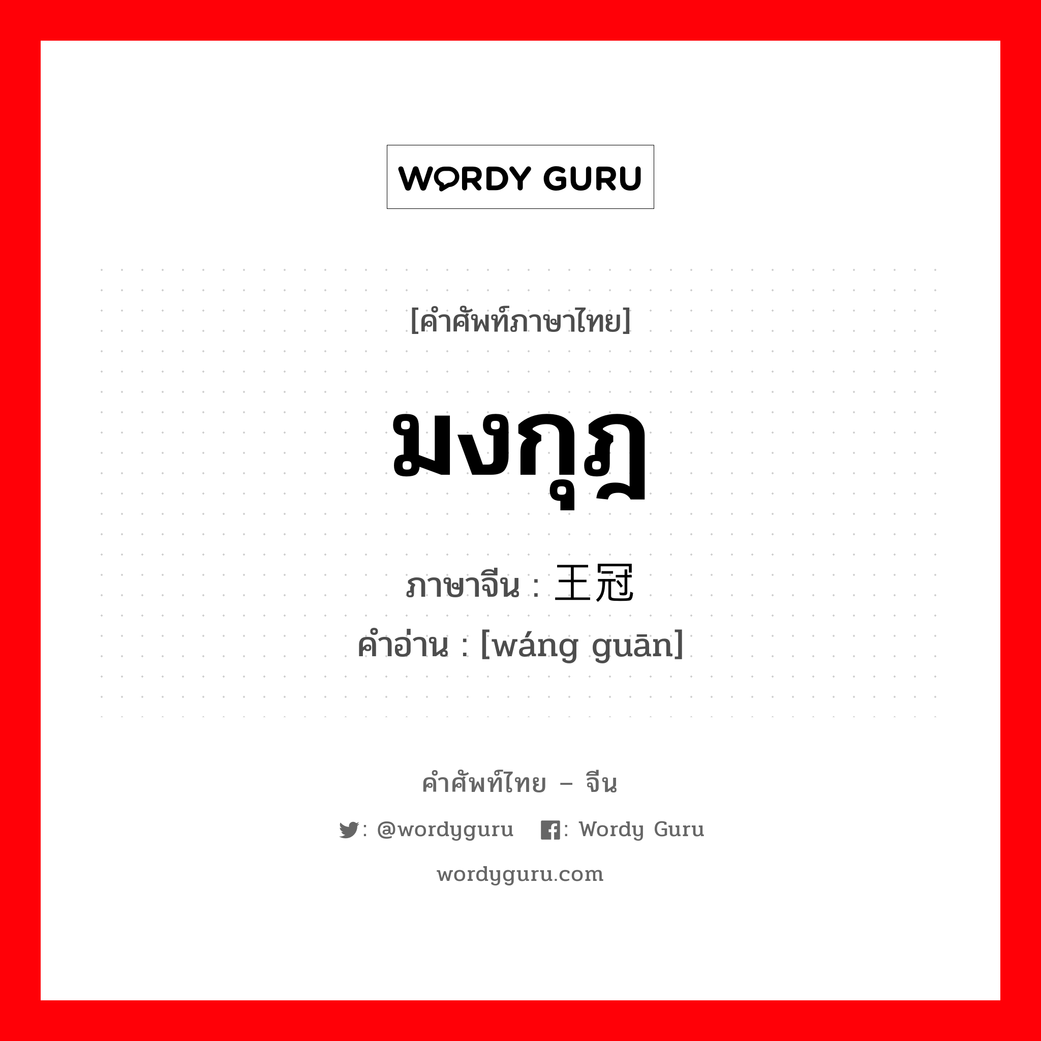 มงกุฎ ภาษาจีนคืออะไร, คำศัพท์ภาษาไทย - จีน มงกุฎ ภาษาจีน 王冠 คำอ่าน [wáng guān]