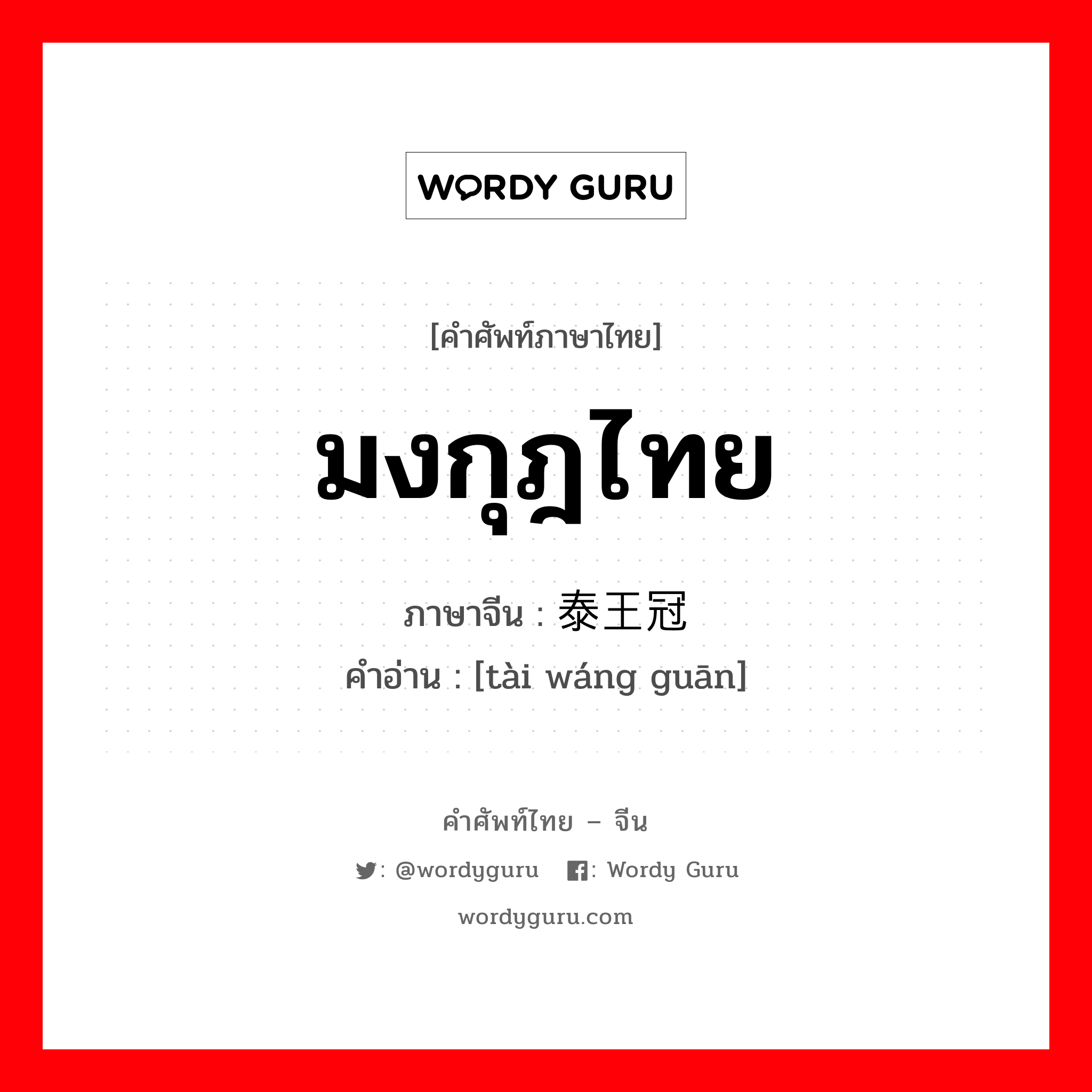 มงกุฎไทย ภาษาจีนคืออะไร, คำศัพท์ภาษาไทย - จีน มงกุฎไทย ภาษาจีน 泰王冠 คำอ่าน [tài wáng guān]