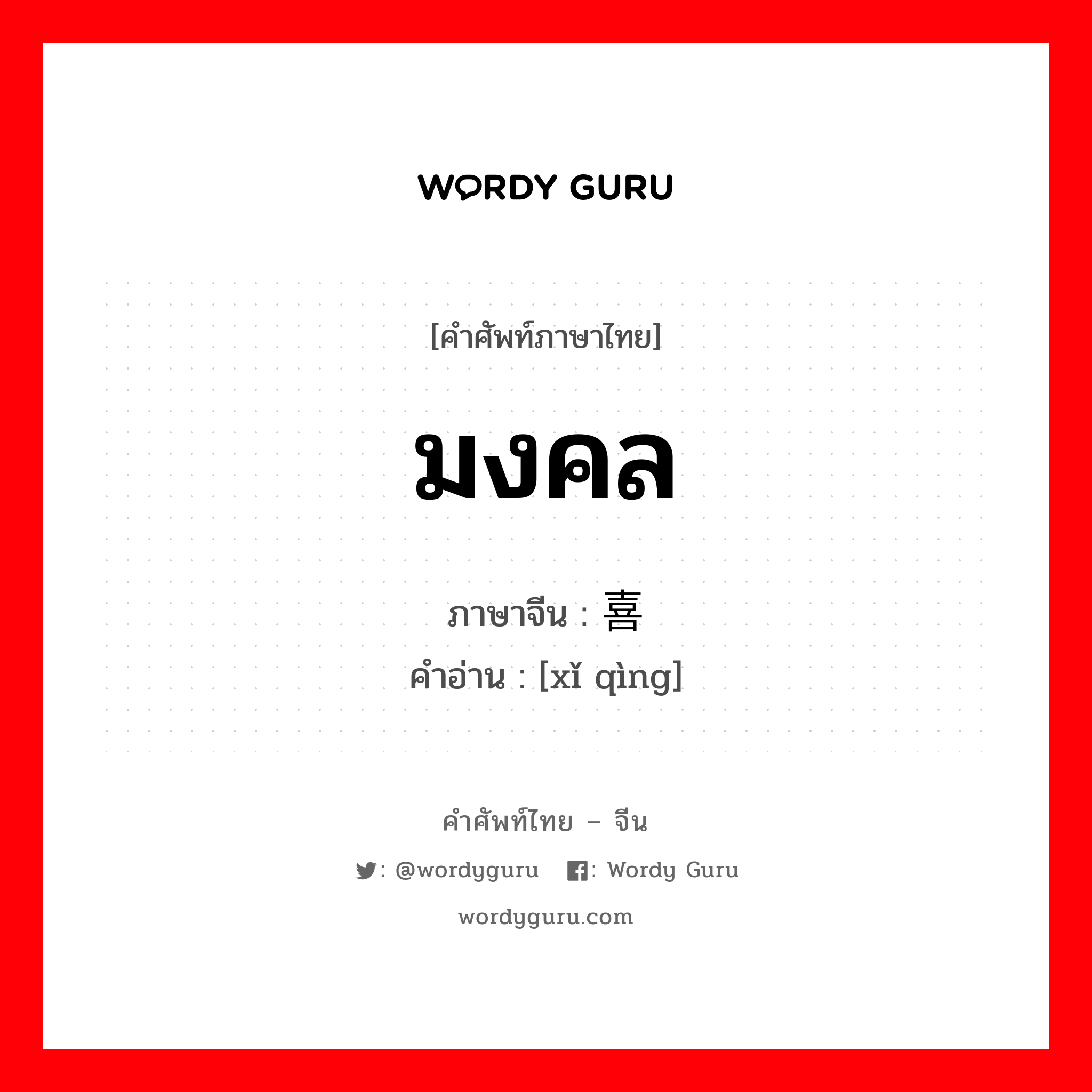 มงคล ภาษาจีนคืออะไร, คำศัพท์ภาษาไทย - จีน มงคล ภาษาจีน 喜庆 คำอ่าน [xǐ qìng]